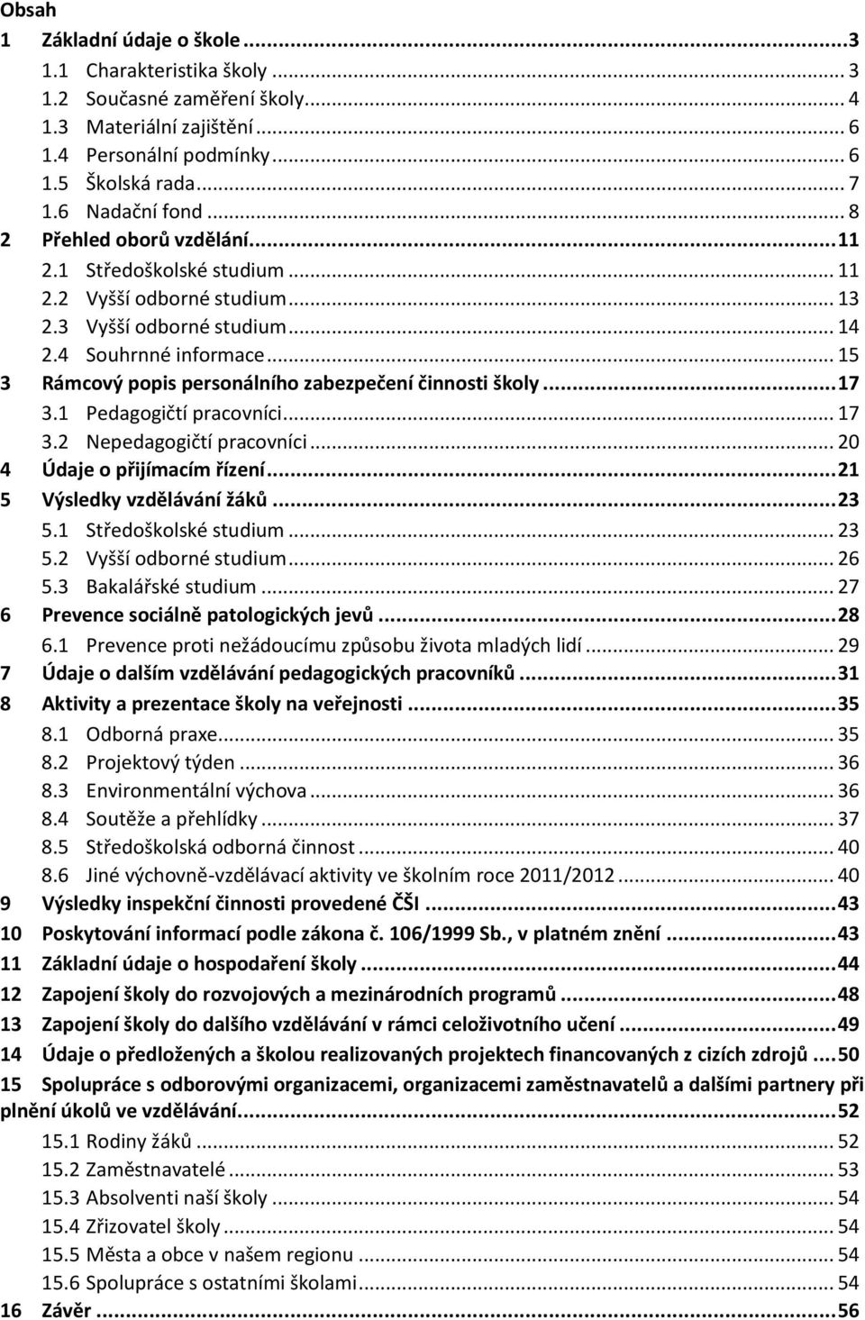 .. 15 3 Rámcový popis personálního zabezpečení činnosti školy... 17 3.1 Pedagogičtí pracovníci... 17 3.2 Nepedagogičtí pracovníci... 20 4 Údaje o přijímacím řízení... 21 5 Výsledky vzdělávání žáků.