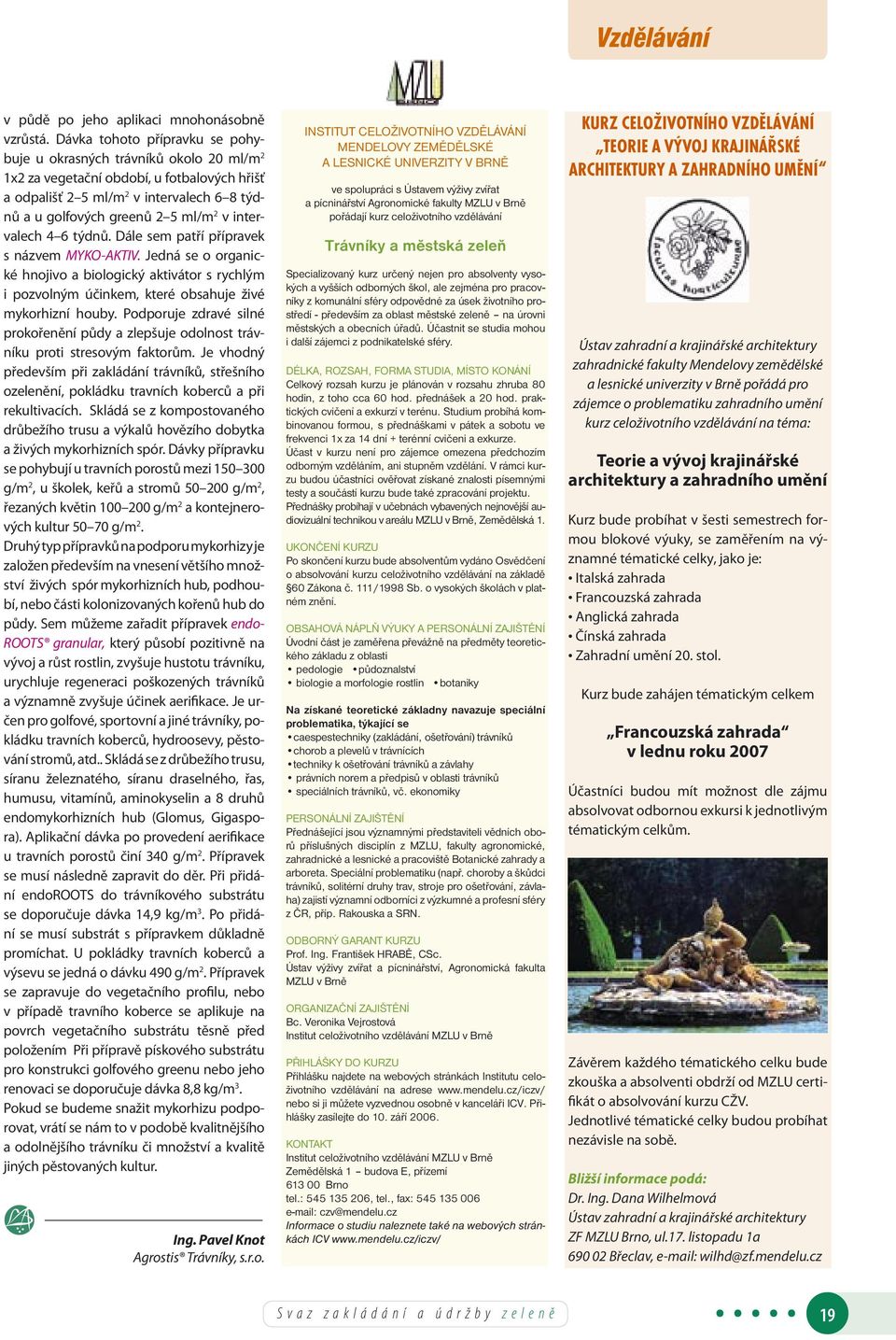 intervalech 4 6 týdnů. Dále sem patří přípravek s názvem MYKO-AKTIV. Jedná se o organické hnojivo a biologický aktivátor s rychlým i pozvolným účinkem, které obsahuje živé mykorhizní houby.