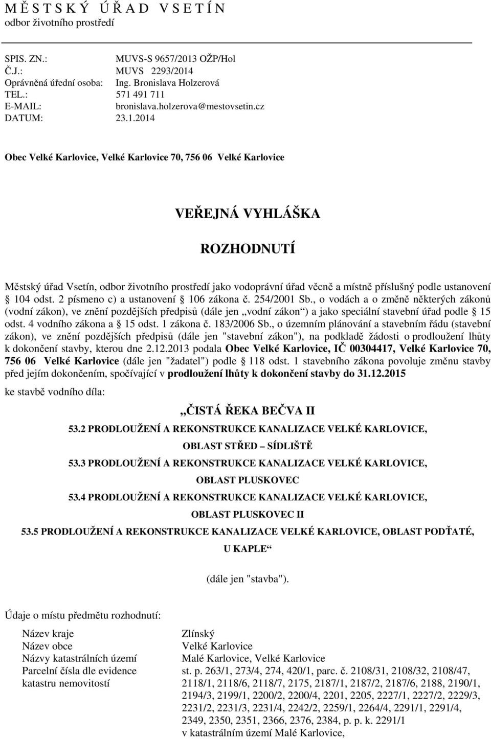 491 711 bronislava.holzerova@mestovsetin.cz DATUM: 23.1.2014 Obec Velké Karlovice, Velké Karlovice 70, 756 06 Velké Karlovice VEŘEJNÁ VYHLÁŠKA ROZHODNUTÍ Městský úřad Vsetín, odbor životního