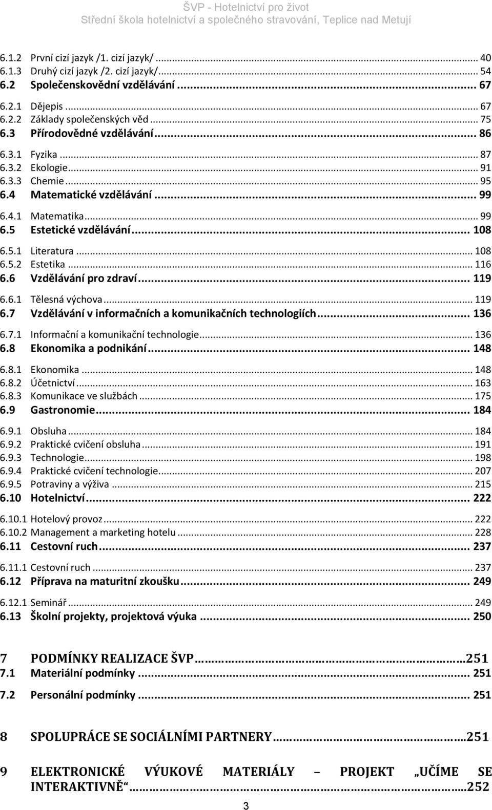 .. 108 6.5.2 Estetika... 116 6.6 Vzdělávání pro zdraví... 119 6.6.1 Tělesná výchova... 119 6.7 Vzdělávání v informačních a komunikačních technologiích... 136 6.7.1 Informační a komunikační technologie.