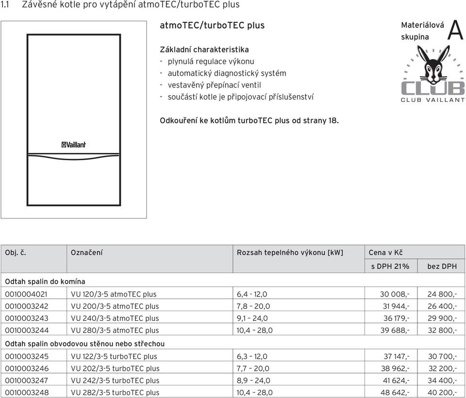 Označení Rozsah tepelného výkonu [kw] Cena v Kč Odtah spalin do komína 0010004021 VU 120/3-5 atmotec plus 6,4-12,0 30 008,- 24 800,- 0010003242 VU 200/3-5 atmotec plus 7,8 20,0 31 944,- 26 400,-