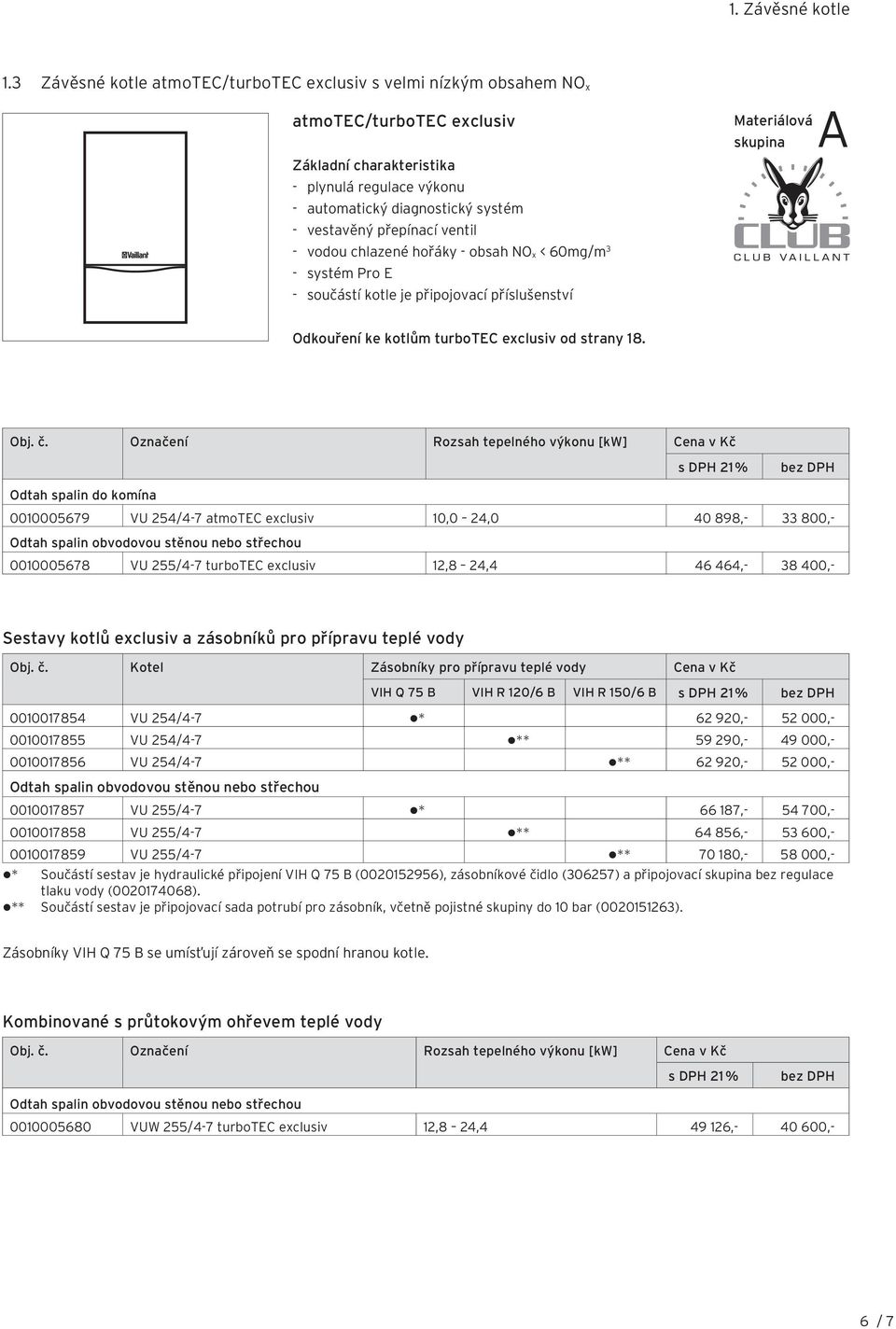 přepínací ventil - vodou chlazené hořáky - obsah NO x < 60mg/m 3 - systém Pro E - součástí kotle je připojovací příslušenství Materiálová skupina A Odkouření ke kotlům turbotec exclusiv od strany 18.