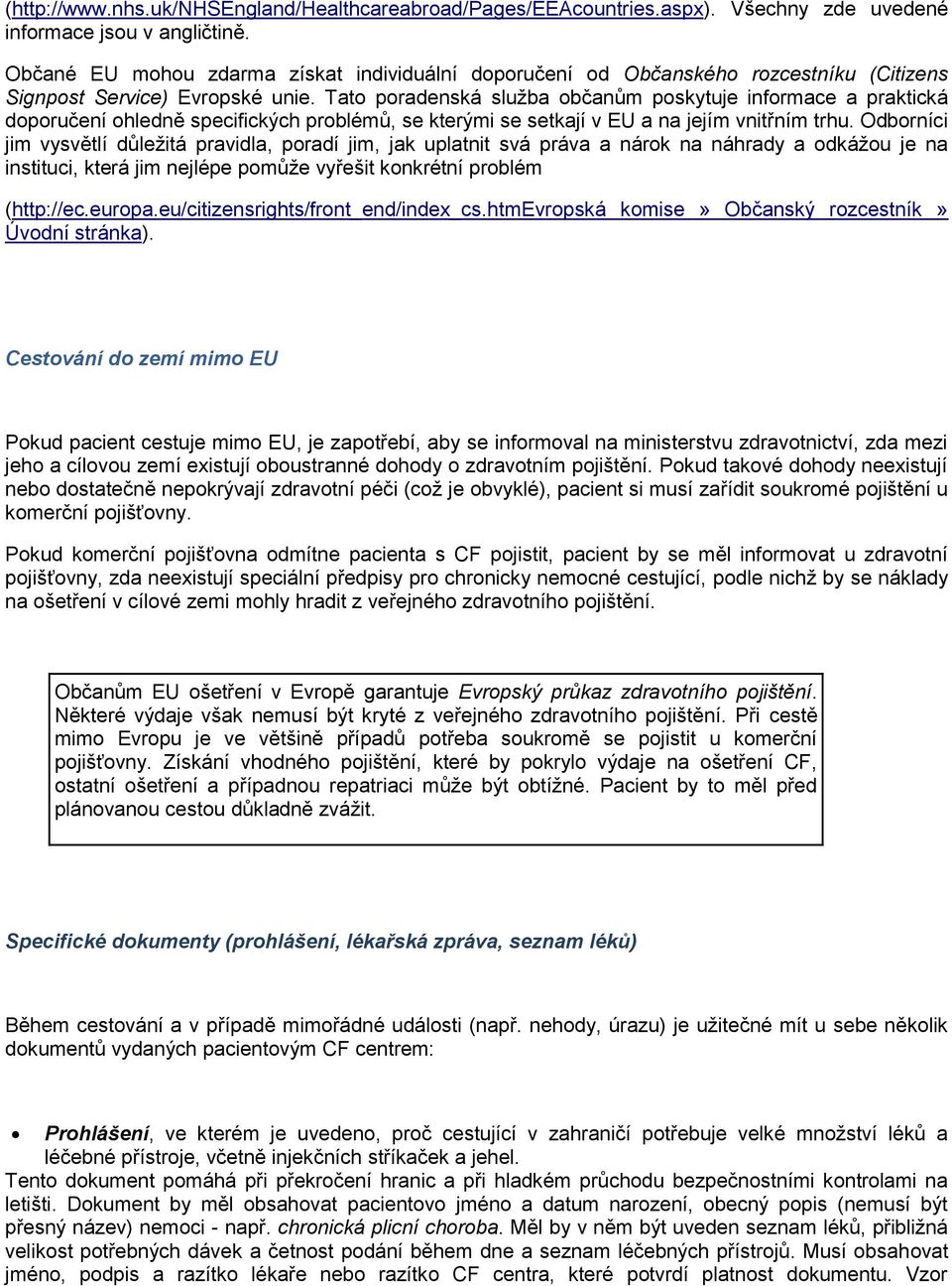 Tato poradenská sluţba občanům poskytuje informace a praktická doporučení ohledně specifických problémů, se kterými se setkají v EU a na jejím vnitřním trhu.