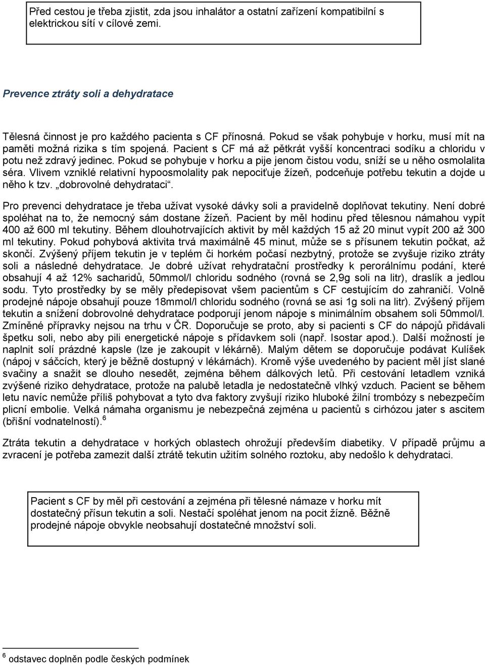 Pacient s CF má aţ pětkrát vyšší koncentraci sodíku a chloridu v potu neţ zdravý jedinec. Pokud se pohybuje v horku a pije jenom čistou vodu, sníţí se u něho osmolalita séra.