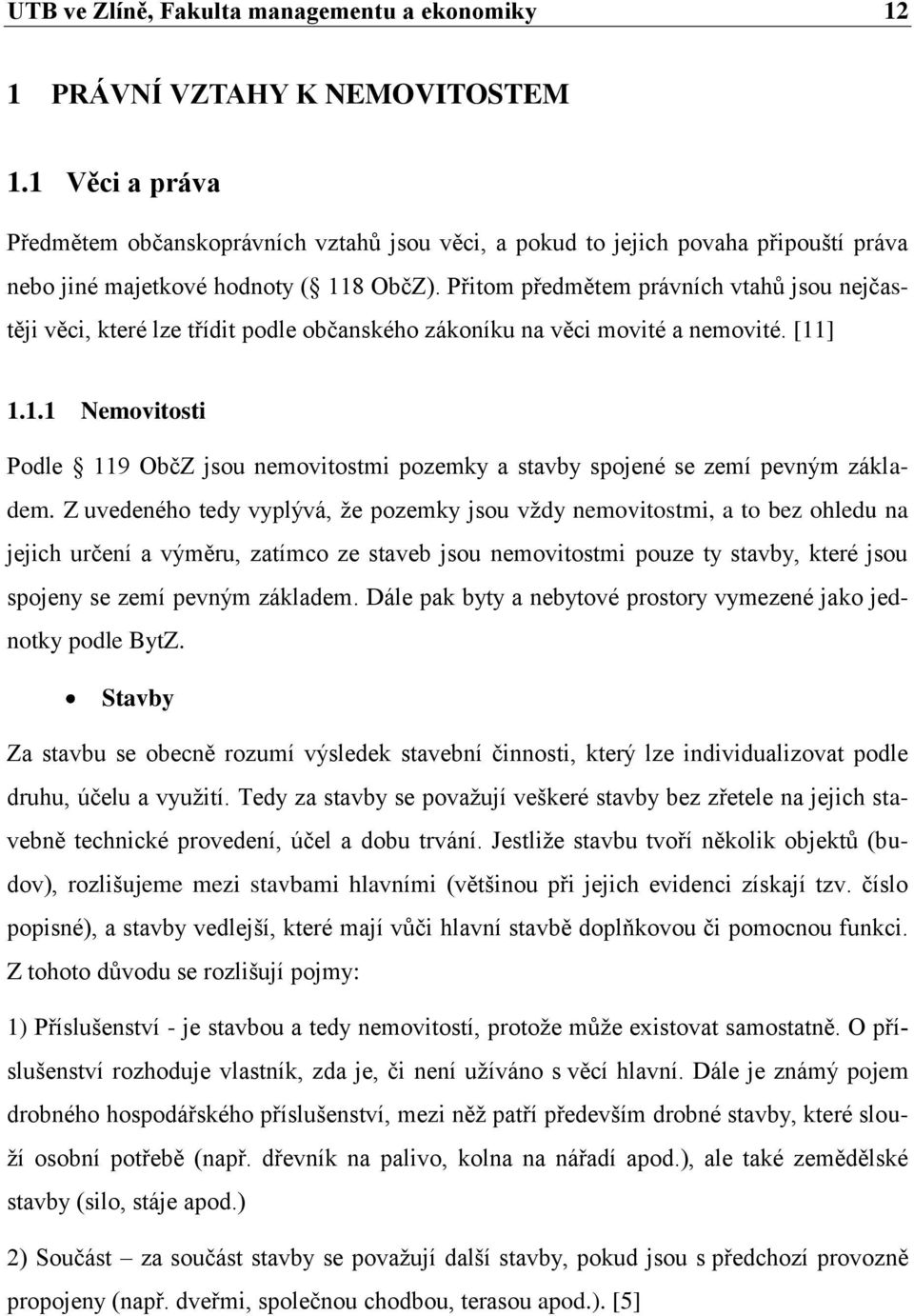 Přitom předmětem právních vtahů jsou nejčastěji věci, které lze třídit podle občanského zákoníku na věci movité a nemovité. [11