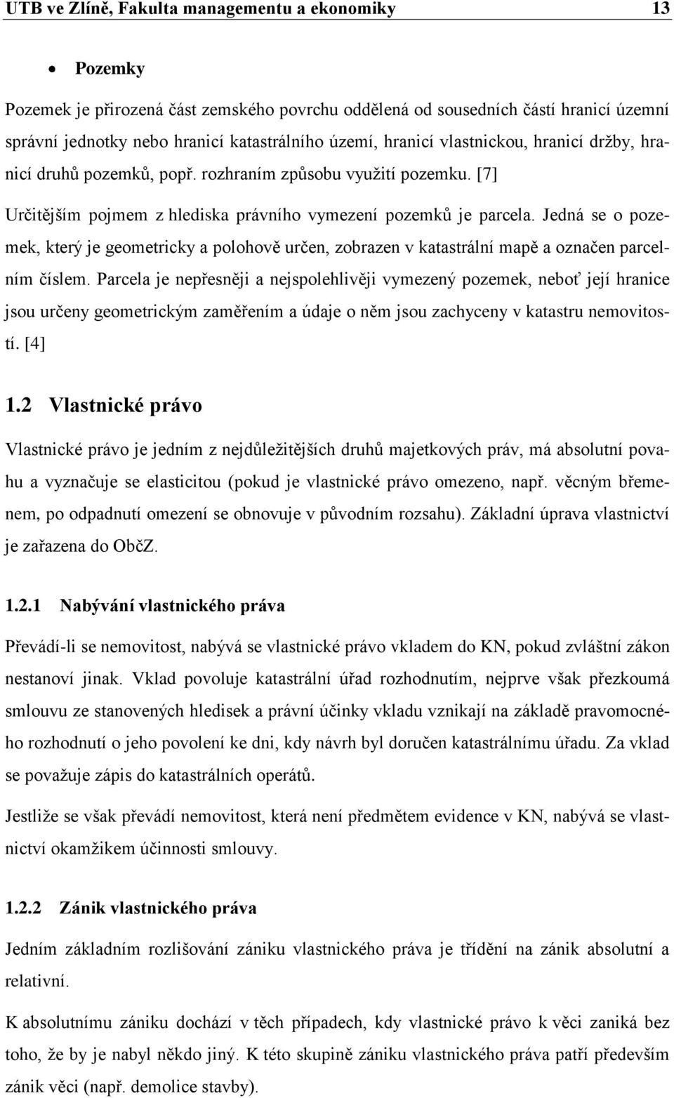 Jedná se o pozemek, který je geometricky a polohově určen, zobrazen v katastrální mapě a označen parcelním číslem.