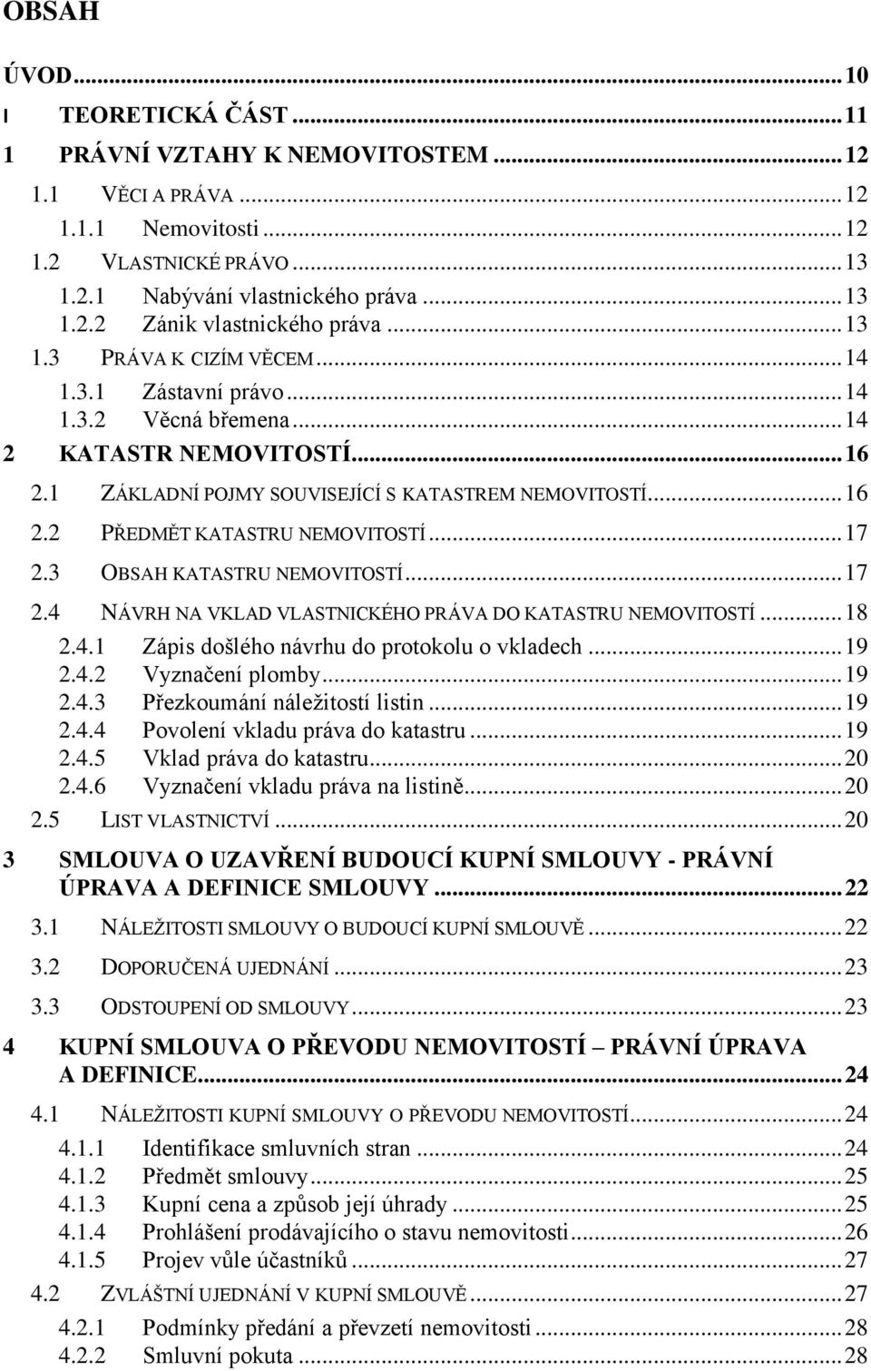 .. 17 2.3 OBSAH KATASTRU NEMOVITOSTÍ... 17 2.4 NÁVRH NA VKLAD VLASTNICKÉHO PRÁVA DO KATASTRU NEMOVITOSTÍ... 18 2.4.1 Zápis došlého návrhu do protokolu o vkladech... 19 2.4.2 Vyznačení plomby... 19 2.4.3 Přezkoumání náleţitostí listin.