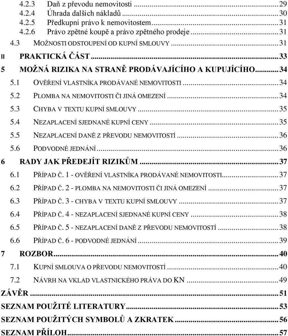 .. 35 5.4 NEZAPLACENÍ SJEDNANÉ KUPNÍ CENY... 35 5.5 NEZAPLACENÍ DANĚ Z PŘEVODU NEMOVITOSTÍ... 36 5.6 PODVODNÉ JEDNÁNÍ... 36 6 RADY JAK PŘEDEJÍT RIZIKŮM... 37 6.1 PŘÍPAD Č.