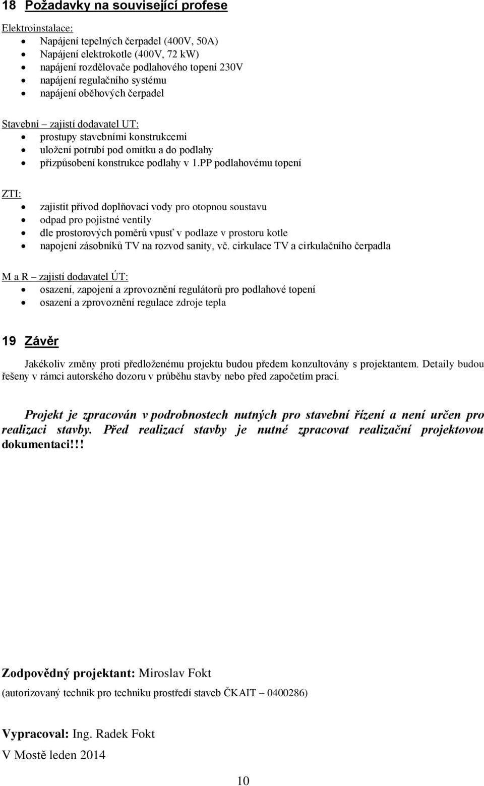 PP podlahovému topení ZTI: zajistit přívod doplňovací vody pro otopnou soustavu odpad pro pojistné ventily dle prostorových poměrů vpusť v podlaze v prostoru kotle napojení zásobníků TV na rozvod