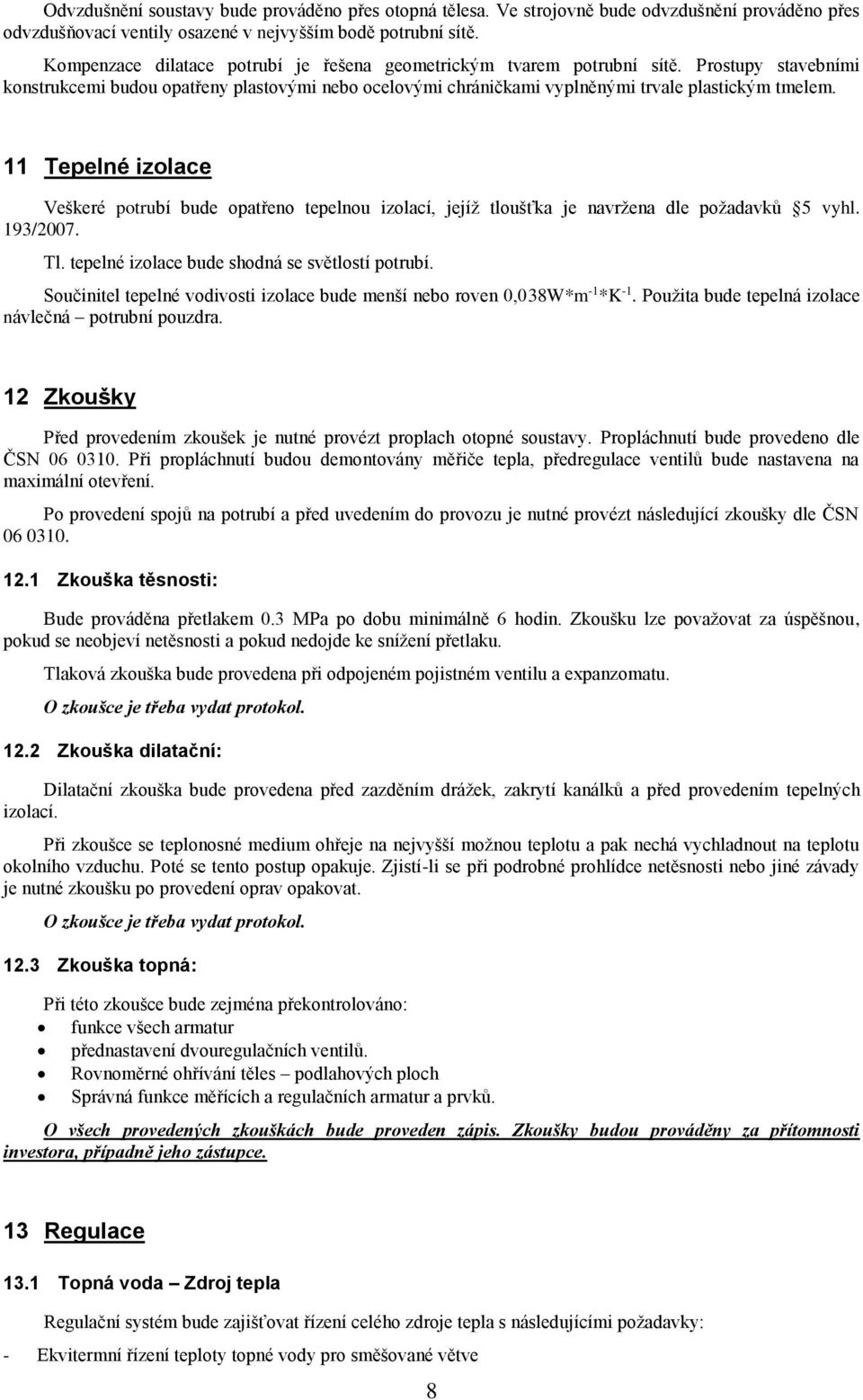 11 Tepelné izolace Veškeré potrubí bude opatřeno tepelnou izolací, jejíž tloušťka je navržena dle požadavků 5 vyhl. 193/2007. Tl. tepelné izolace bude shodná se světlostí potrubí.