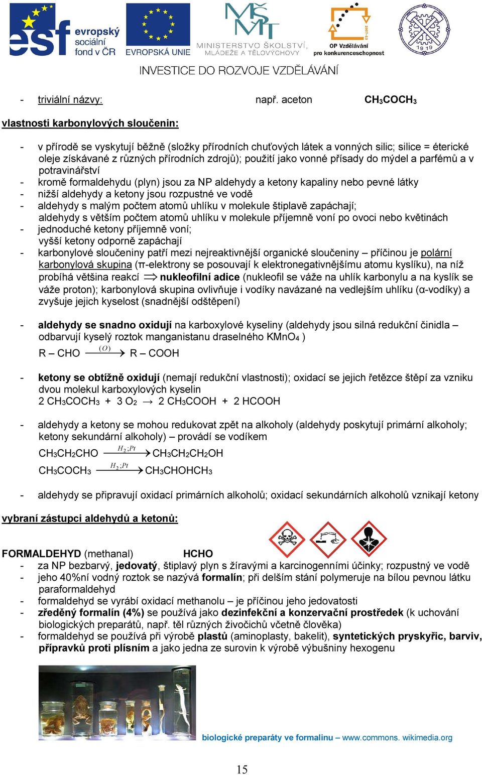 zdrojů); použití jako vonné přísady do mýdel a parfémů a v potravinářství - kromě formaldehydu (plyn) jsou za NP aldehydy a ketony kapaliny nebo pevné látky - nižší aldehydy a ketony jsou rozpustné