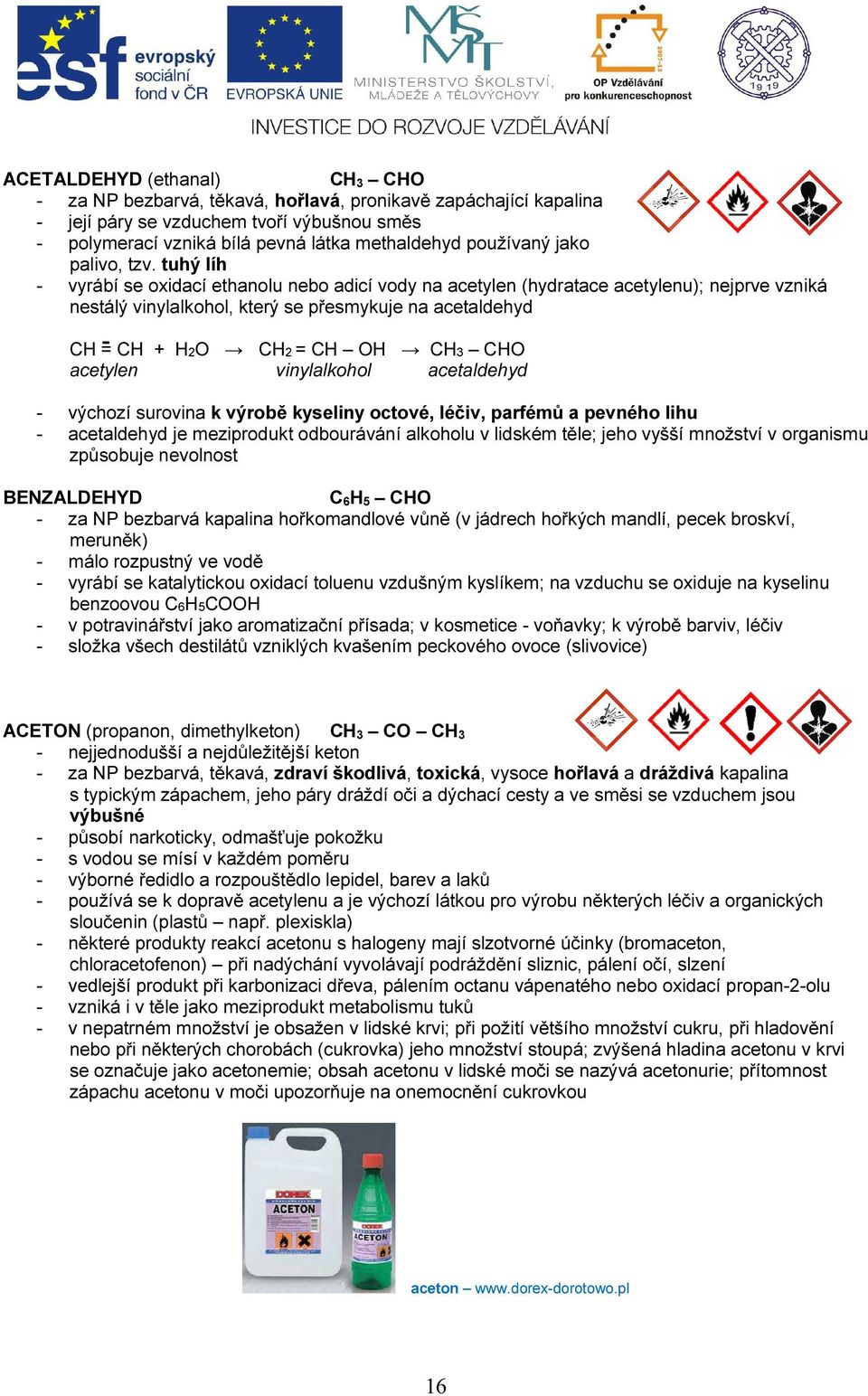 tuhý líh - vyrábí se oxidací ethanolu nebo adicí vody na acetylen (hydratace acetylenu); nejprve vzniká nestálý vinylalkohol, který se přesmykuje na acetaldehyd CH = CH + H2O CH2 = CH OH CH3 CHO