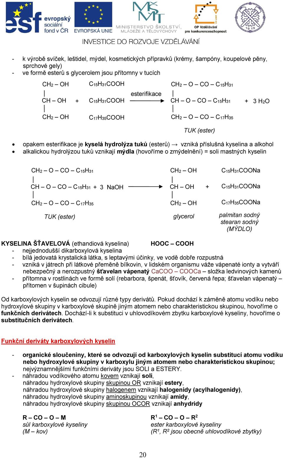 alkalickou hydrolýzou tuků vznikají mýdla (hovoříme o zmýdelnění) = soli mastných kyselin CH2 O CO C15H31 CH2 OH C15H31COONa CH O CO C15H31 + 3 NaOH CH OH + C15H31COONa CH2 O CO C17H35 TUK (ester)