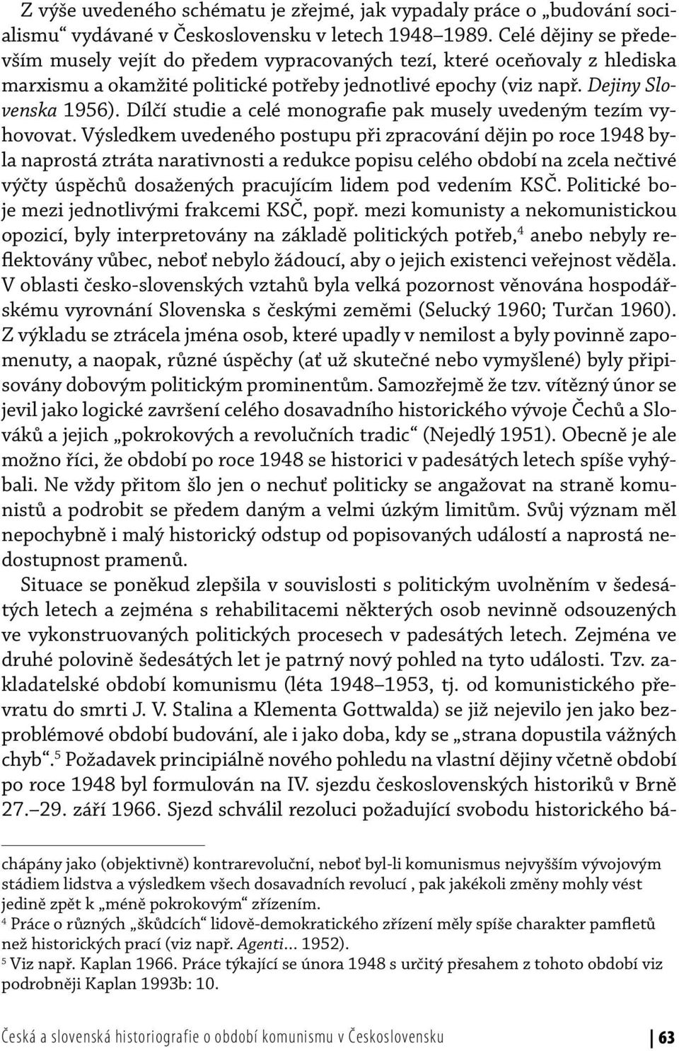 Dílčí studie a celé monografie pak musely uvedeným tezím vyhovovat.