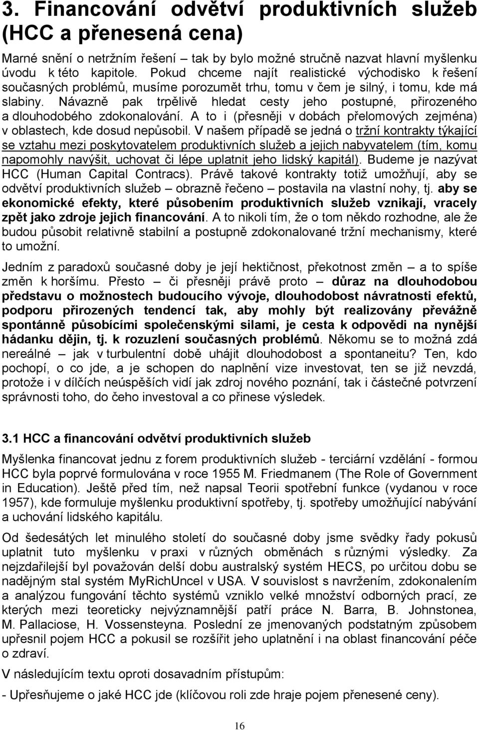 Návazně pak trpělivě hledat cesty jeho postupné, přirozeného a dlouhodobého zdokonalování. A to i (přesněji v dobách přelomových zejména) v oblastech, kde dosud nepůsobil.