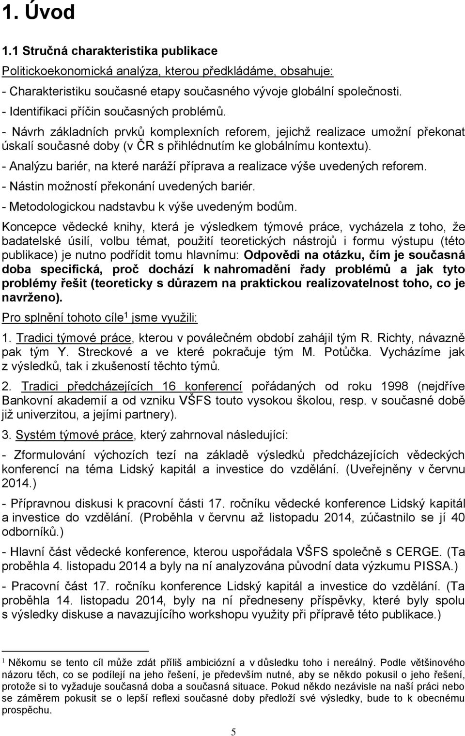 - Analýzu bariér, na které naráží příprava a realizace výše uvedených reforem. - Nástin možností překonání uvedených bariér. - Metodologickou nadstavbu k výše uvedeným bodům.