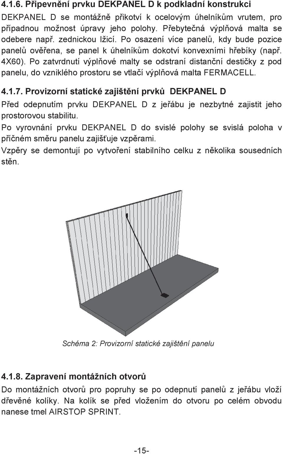 Po zatvrdnutí výpl ové malty se odstraní distanní destiky z pod panelu, do vzniklého prostoru se vtlaí výpl ová malta FERMACELL. 4.1.7.