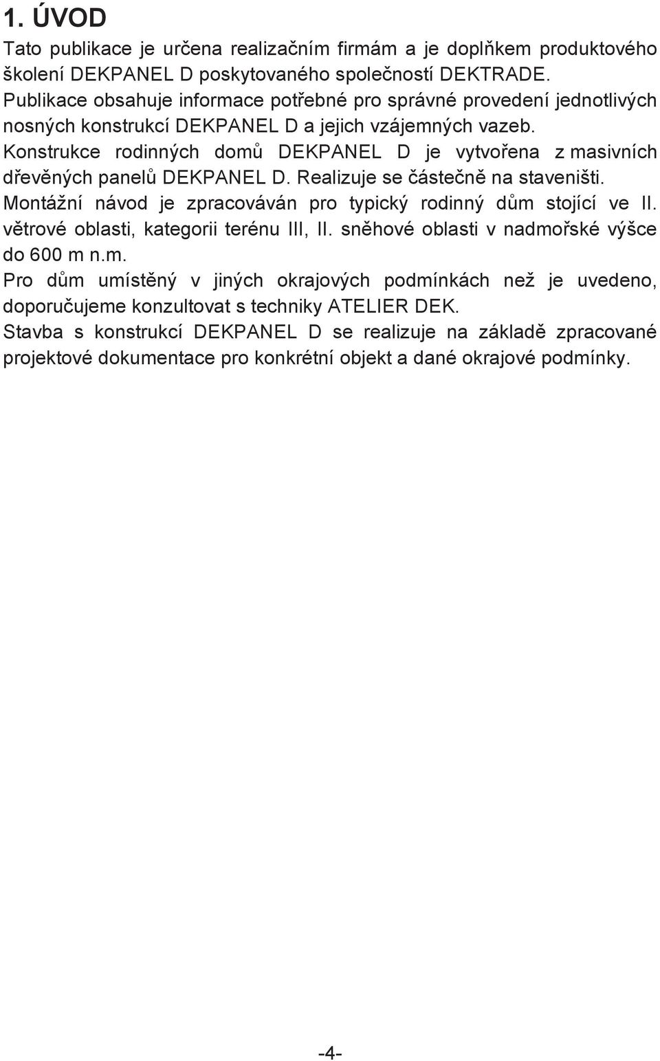 Konstrukce rodinných dom DEKPANEL D je vytvoena z masivních devných panel DEKPANEL D. Realizuje se ásten na staveništi. Montážní návod je zpracováván pro typický rodinný dm stojící ve II.