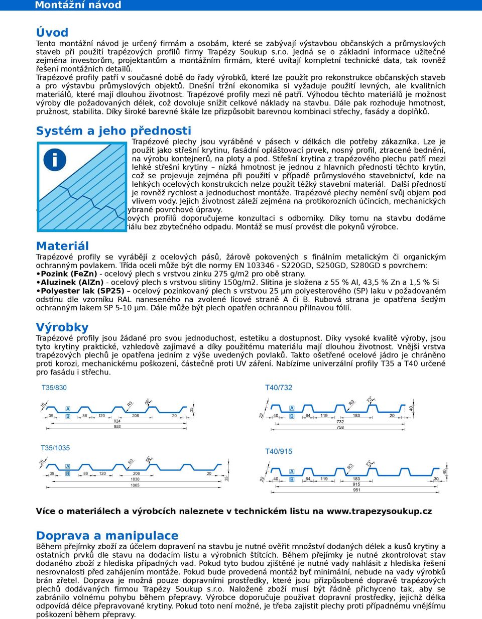 Dnešní tržní ekonomika si vyžaduje použití levných, ale kvalitních materiálů, které mají dlouhou životnost. Trapézové profily mezi ně patří.