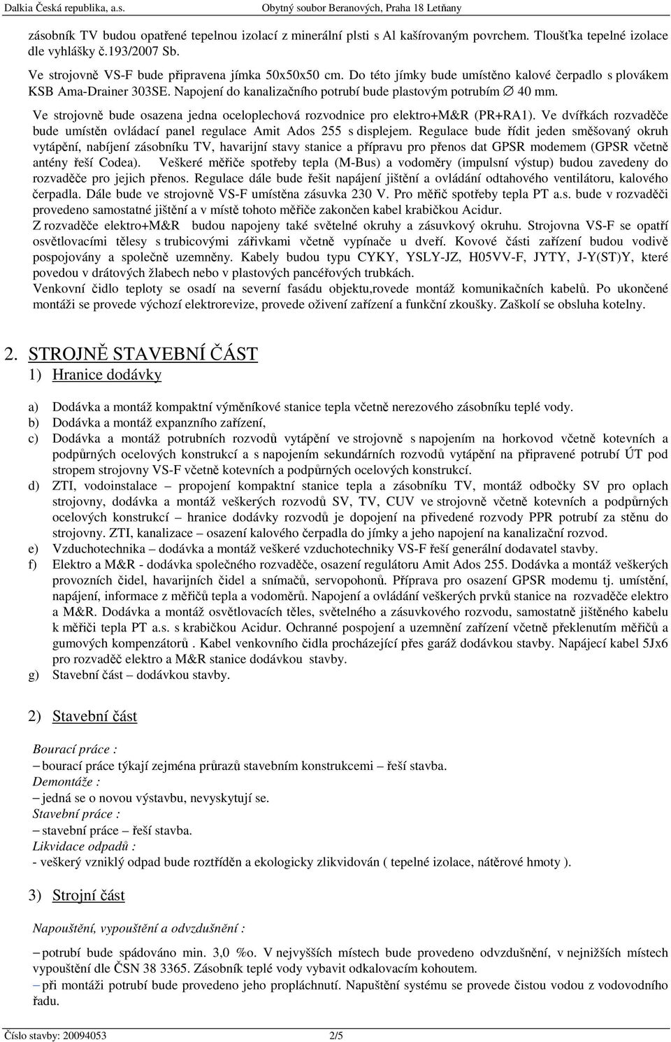 Ve strojovně bude osazena jedna oceloplechová rozvodnice pro elektro+m&r (PR+RA1). Ve dvířkách rozvaděče bude umístěn ovládací panel regulace Amit Ados 255 s displejem.