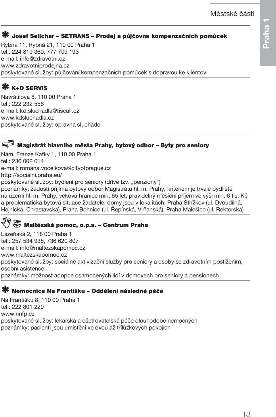 kdsluchadla.cz poskytované služby: opravna sluchadel Magistrát hlavního města Prahy, bytový odbor Byty pro seniory Nám. Franze Kafky 1, 110 00 Praha 1 tel.: 236 002 014 e-mail: romana.