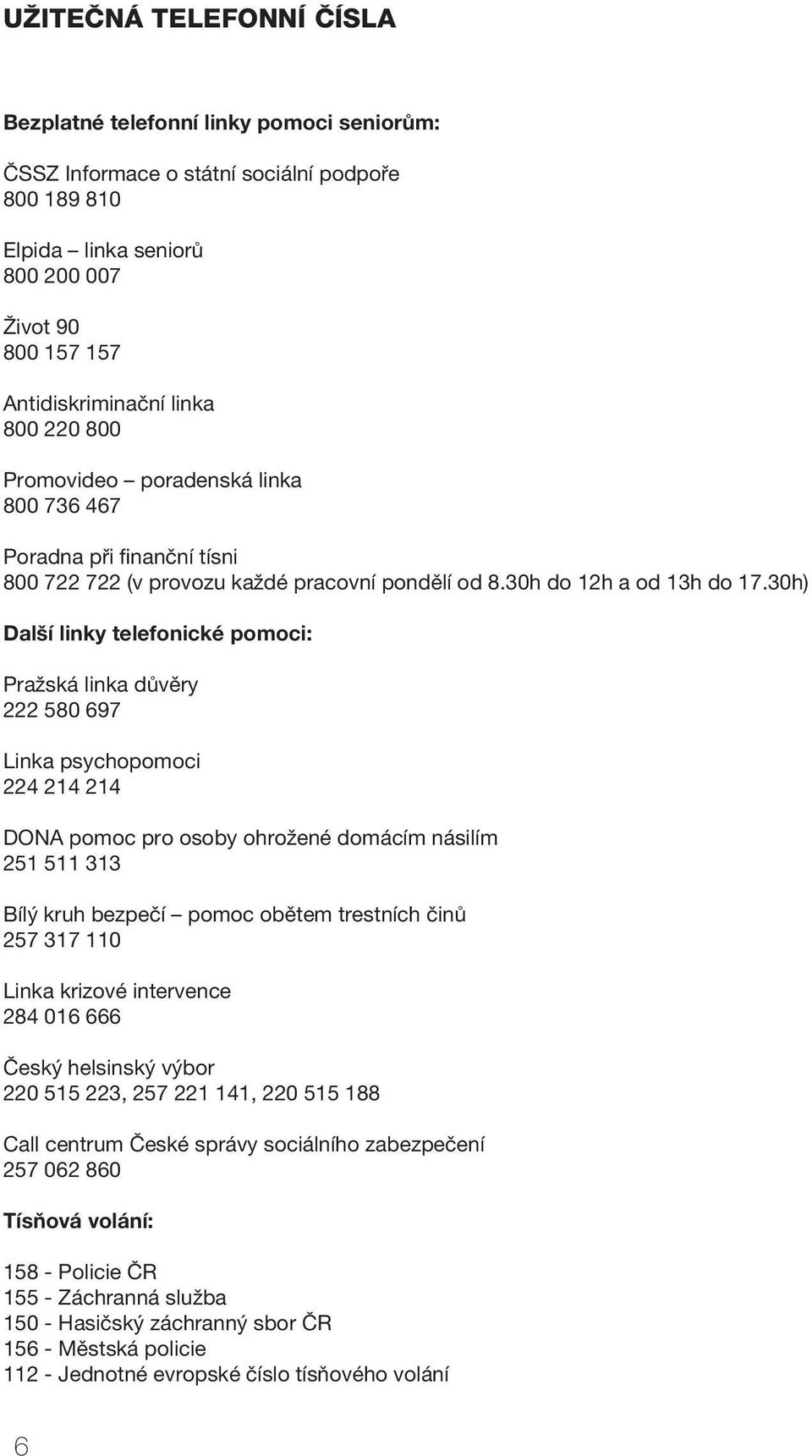 30h) Další linky telefonické pomoci: Pražská linka důvěry 222 580 697 Linka psychopomoci 224 214 214 DONA pomoc pro osoby ohrožené domácím násilím 251 511 313 Bílý kruh bezpečí pomoc obětem trestních