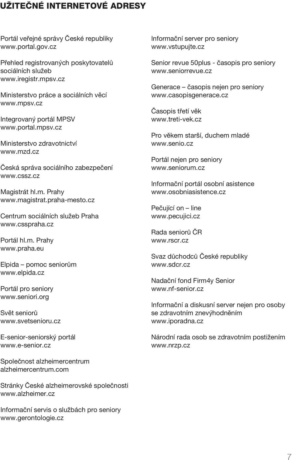 magistrat.praha-mesto.cz Centrum sociálních služeb Praha www.csspraha.cz Portál hl.m. Prahy www.praha.eu Elpida pomoc seniorům www.elpida.cz Portál pro seniory www.seniori.org Svět seniorů www.