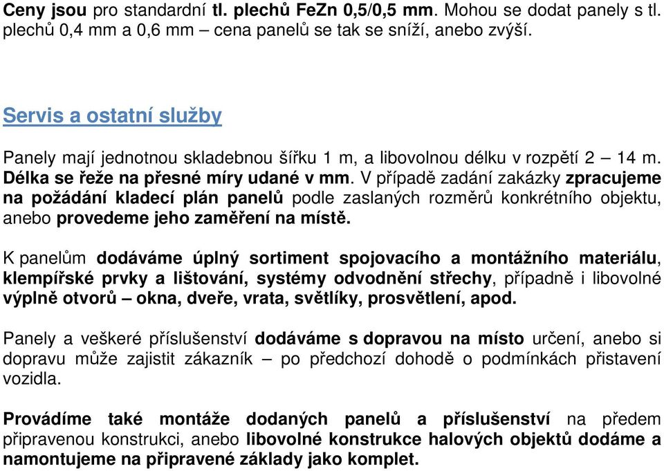 V případě zadání zakázky zpracujeme na požádání kladecí plán panelů podle zaslaných rozměrů konkrétního objektu, anebo provedeme jeho zaměření na místě.