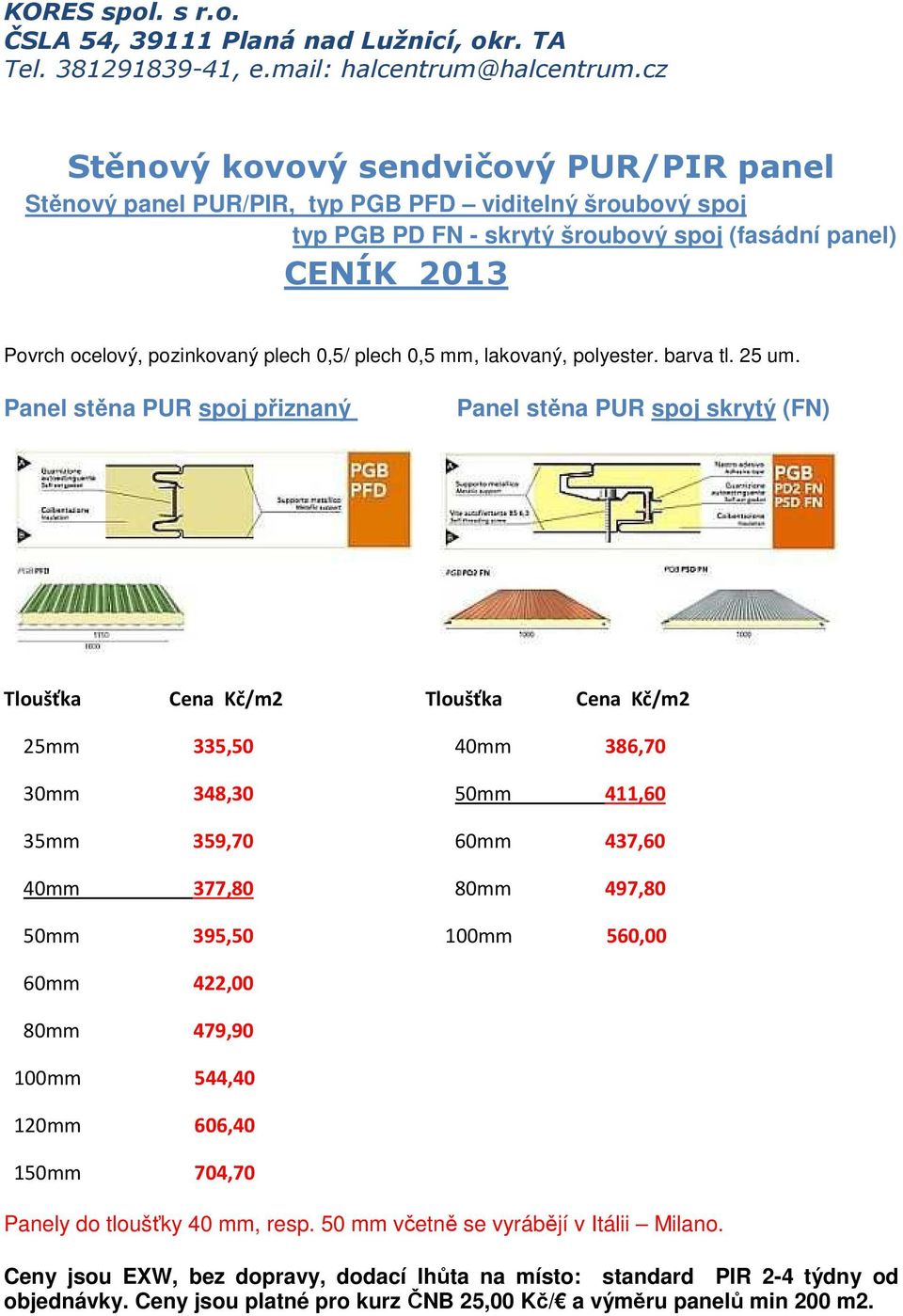 Panel stěna PUR spoj přiznaný Panel stěna PUR spoj skrytý (FN) Tloušťka Cena Kč/m2 Tloušťka Cena Kč/m2 25mm 335,50 40mm 386,70 30mm 348,30 50mm 411,60 35mm 359,70 60mm 437,60 40mm 377,80 80mm