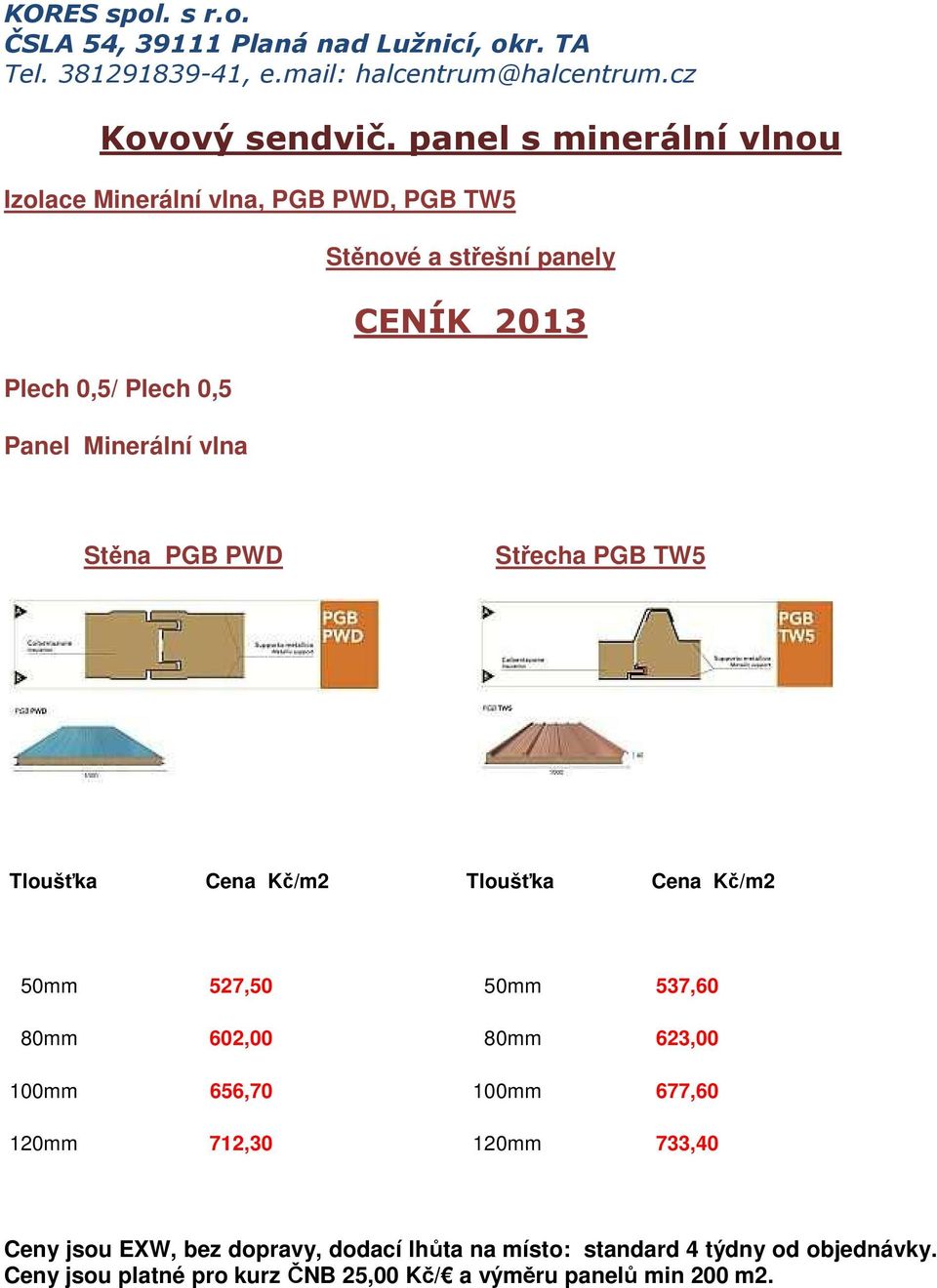 střešní panely CENÍK 2013 Stěna PGB PWD Střecha PGB TW5 Tloušťka Cena Kč/m2 Tloušťka Cena Kč/m2 50mm 527,50 50mm 537,60