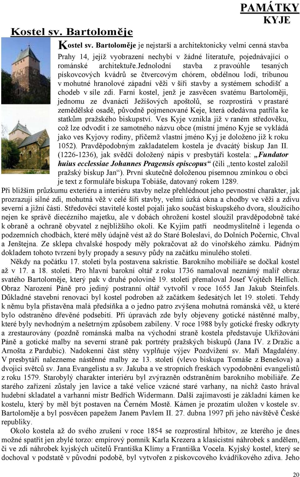 jednolodní stavba z pravoúhle tesaných pískovcových kvádrů se čtvercovým chórem, obdélnou lodí, tribunou v mohutné hranolové západní věži v šíři stavby a systémem schodišť a chodeb v síle zdi.