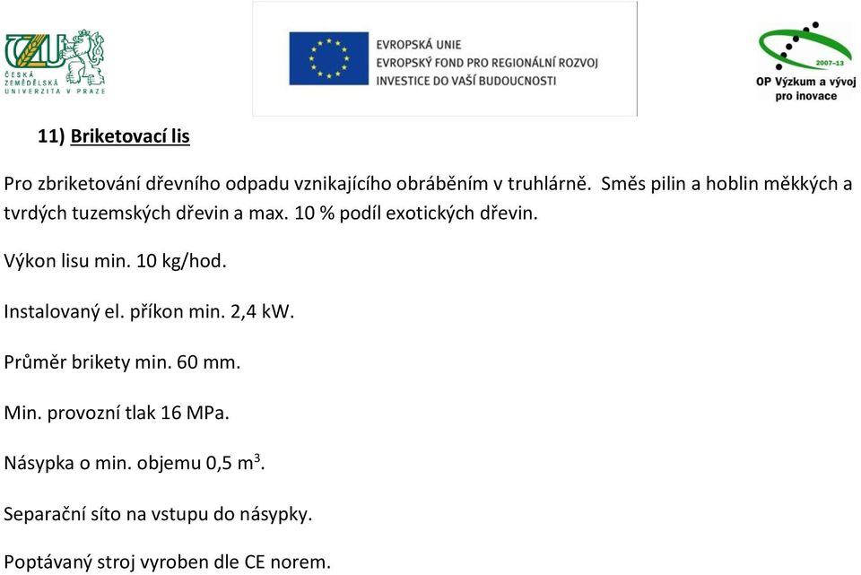 Výkon lisu min. 10 kg/hod. Instalovaný el. příkon min. 2,4 kw. Průměr brikety min. 60 mm.