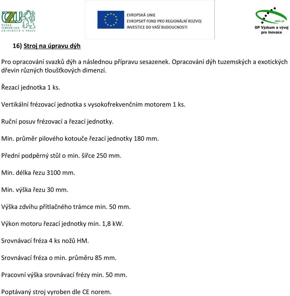 průměr pilového kotouče řezací jednotky 180 mm. Přední podpěrný stůl o min. šířce 250 mm. Min. délka řezu 3100 mm. Min. výška řezu 30 mm.