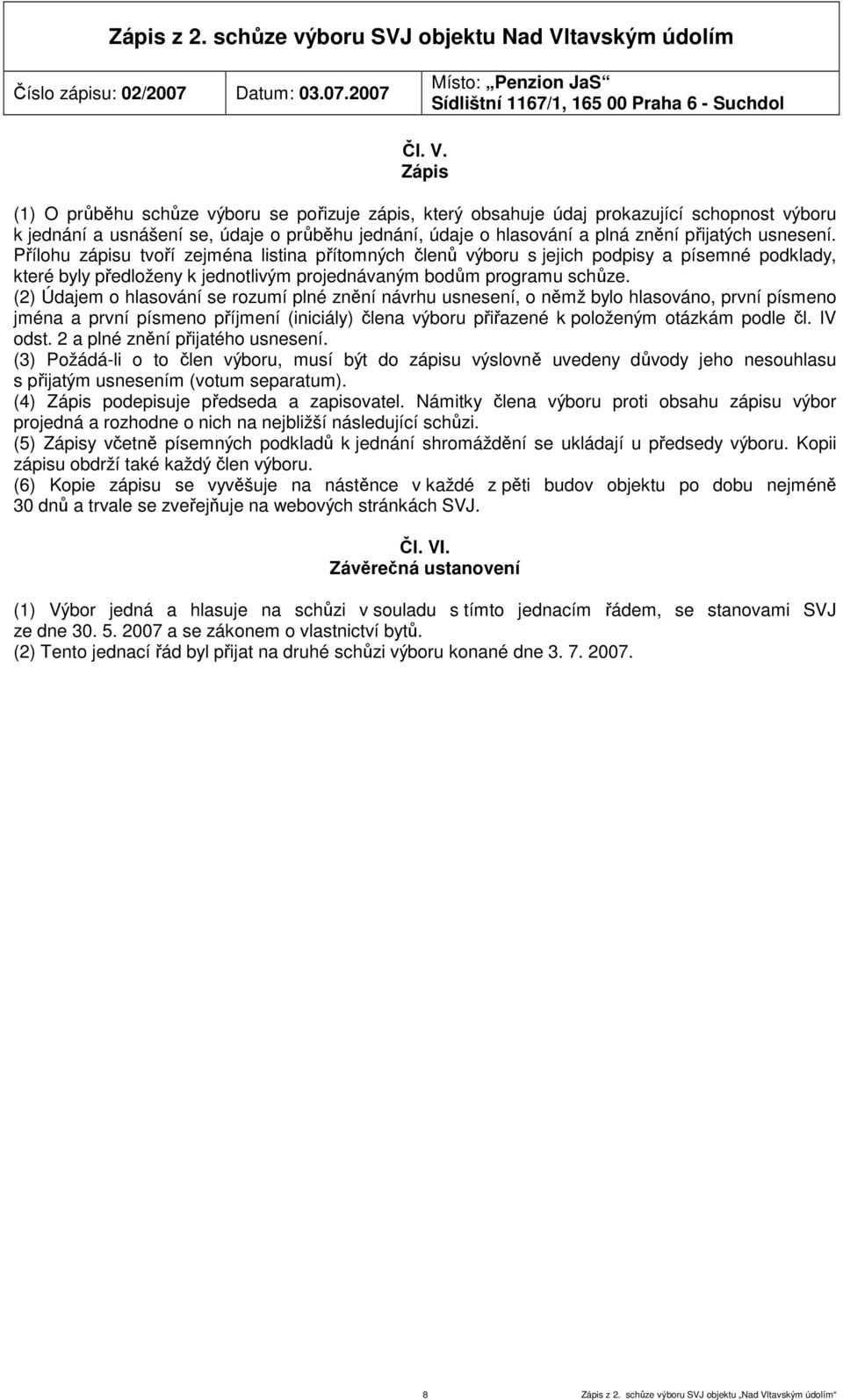 Zápis (1) O průběhu schůze výboru se pořizuje zápis, který obsahuje údaj prokazující schopnost výboru k jednání a usnášení se, údaje o průběhu jednání, údaje o hlasování a plná znění přijatých