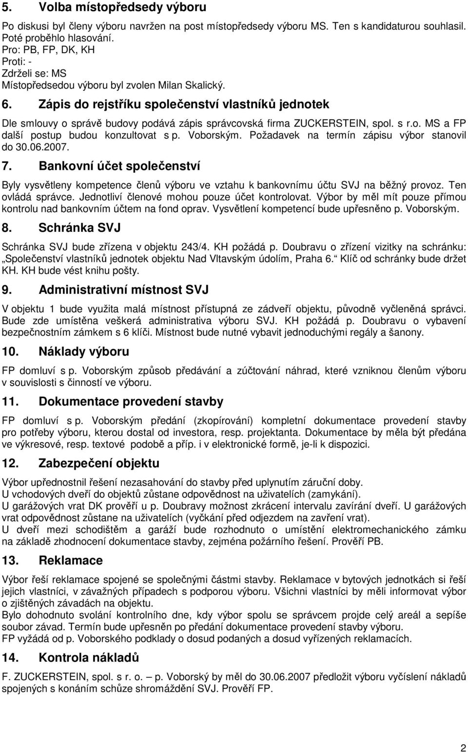 Zápis do rejstříku společenství vlastníků jednotek Dle smlouvy o správě budovy podává zápis správcovská firma ZUCKERSTEIN, spol. s r.o. MS a FP další postup budou konzultovat s p. Voborským.