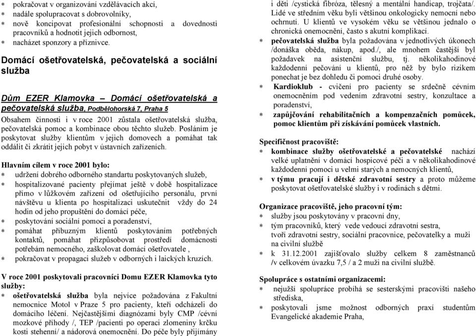 Domácí ošetřovatelská, pečovatelská a sociální služba Dům EZER Klamovka Domácí ošetřovatelská a pečovatelská služba, Podbělohorská 7, Praha 5 Obsahem činnosti i v roce 2001 zůstala ošetřovatelská