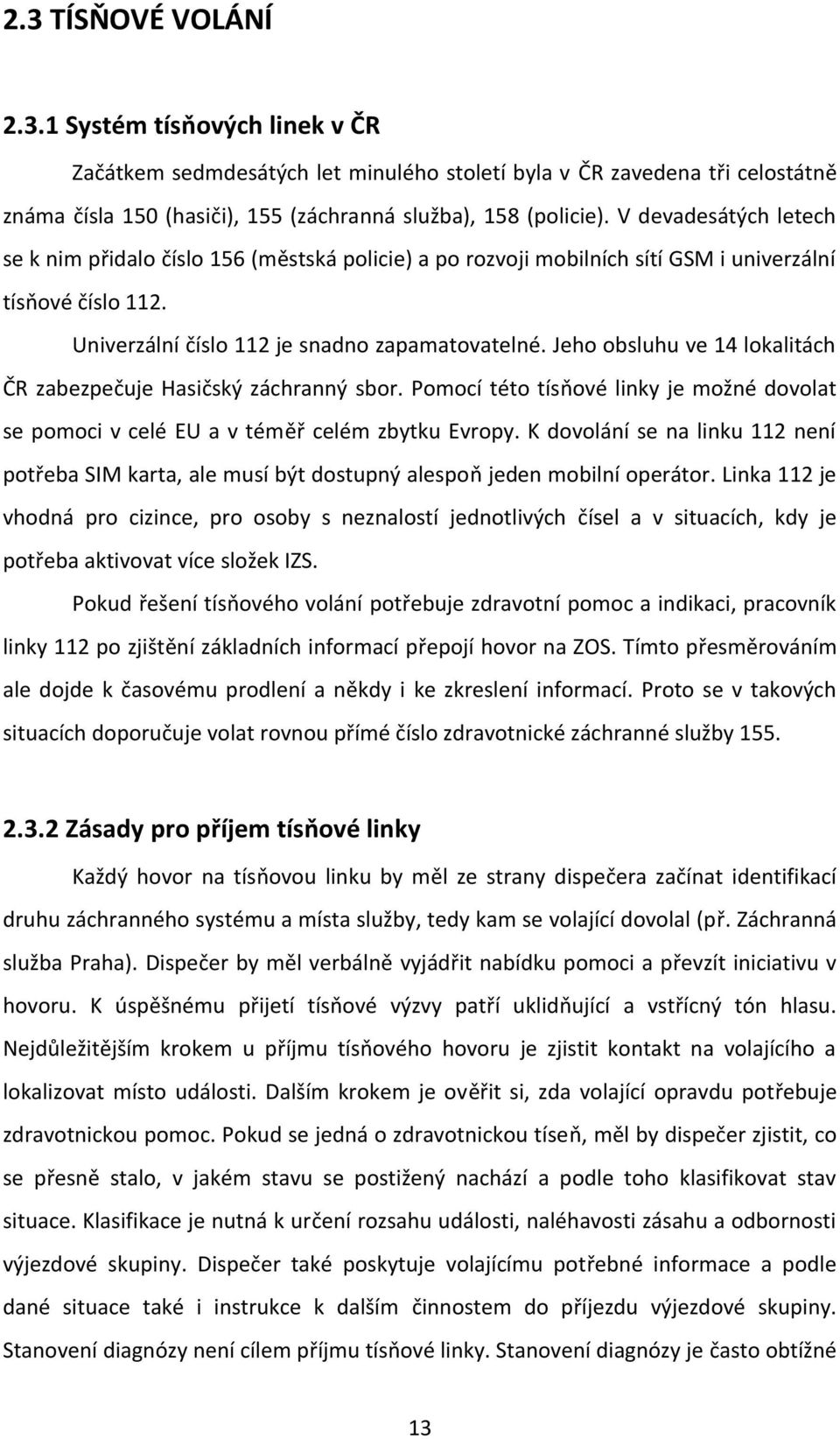 Jeho obsluhu ve 14 lokalitách ČR zabezpečuje Hasičský záchranný sbor. Pomocí této tísňové linky je možné dovolat se pomoci v celé EU a v téměř celém zbytku Evropy.