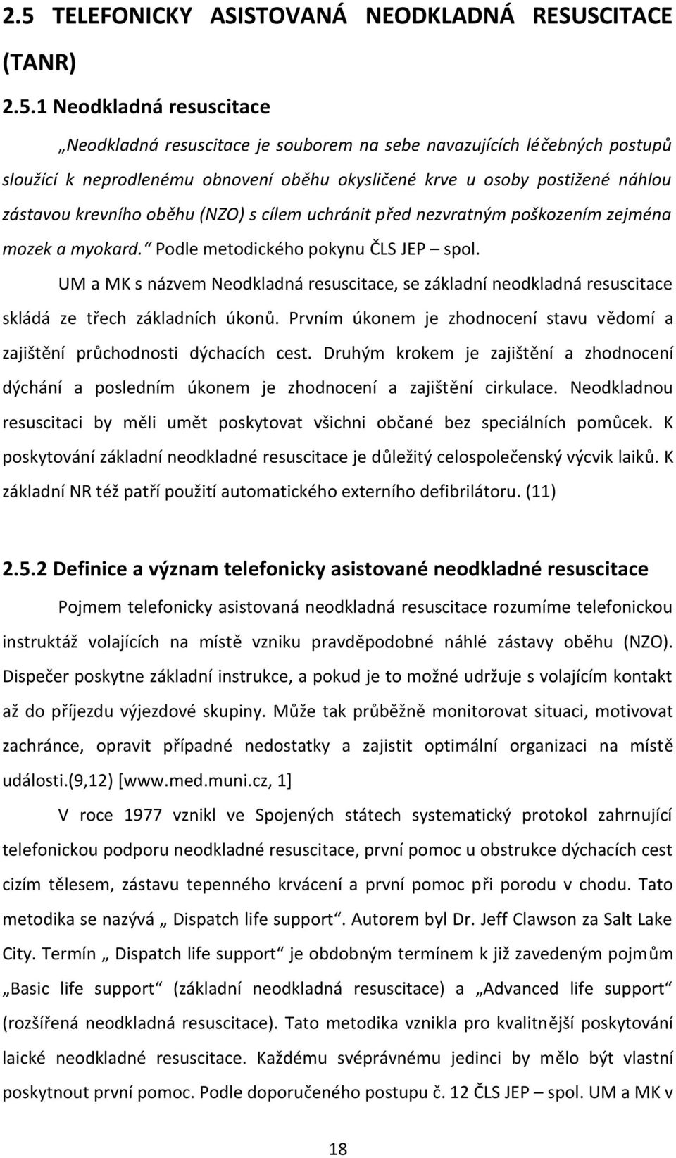 UM a MK s názvem Neodkladná resuscitace, se základní neodkladná resuscitace skládá ze třech základních úkonů. Prvním úkonem je zhodnocení stavu vědomí a zajištění průchodnosti dýchacích cest.