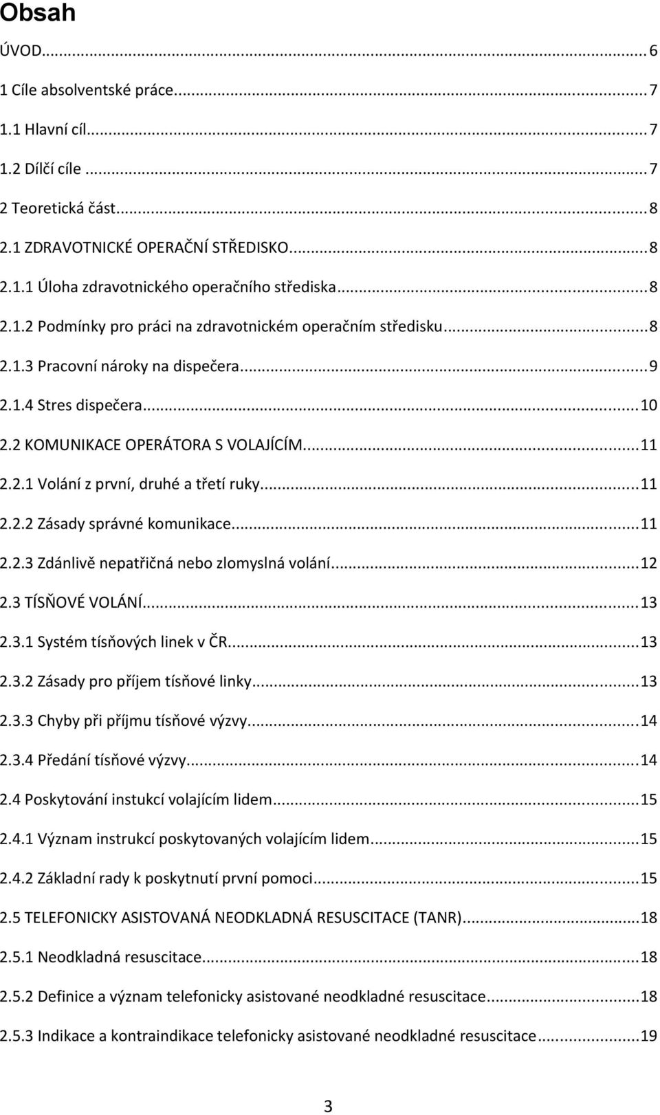 ..12 2.3 TÍSŇOVÉ VOLÁNÍ...13 2.3.1 Systém tísňových linek v ČR...13 2.3.2 Zásady pro příjem tísňové linky...13 2.3.3 Chyby při příjmu tísňové výzvy...14 2.3.4 Předání tísňové výzvy...14 2.4 Poskytování instukcí volajícím lidem.