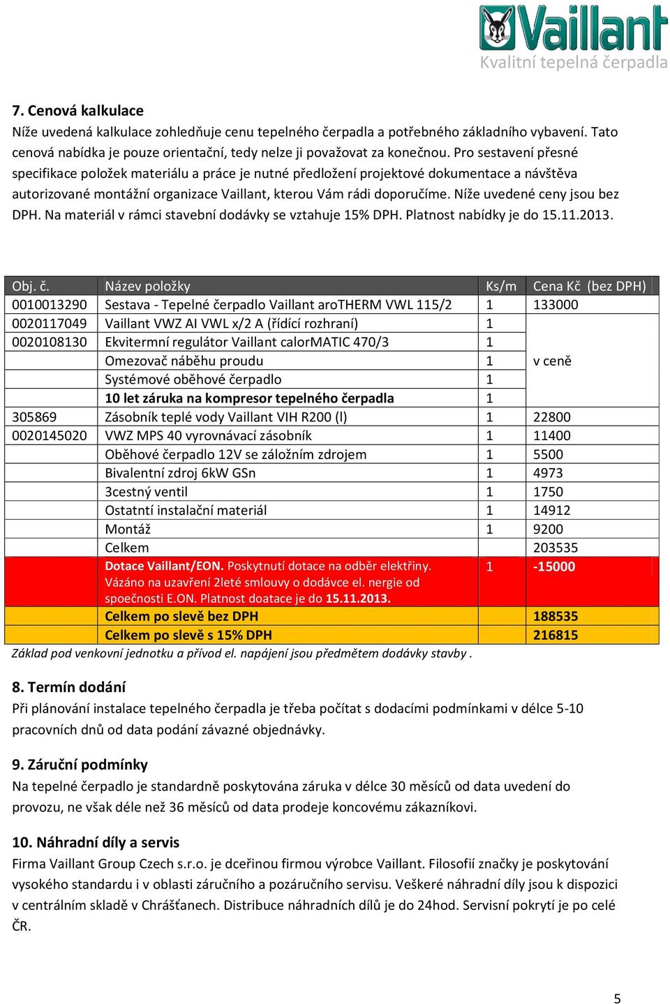 Níže uvedené ceny jsou bez DPH. Na materiál v rámci stavební dodávky se vztahuje 15% DPH. Platnost nabídky je do 15.11.2013. Obj. č.