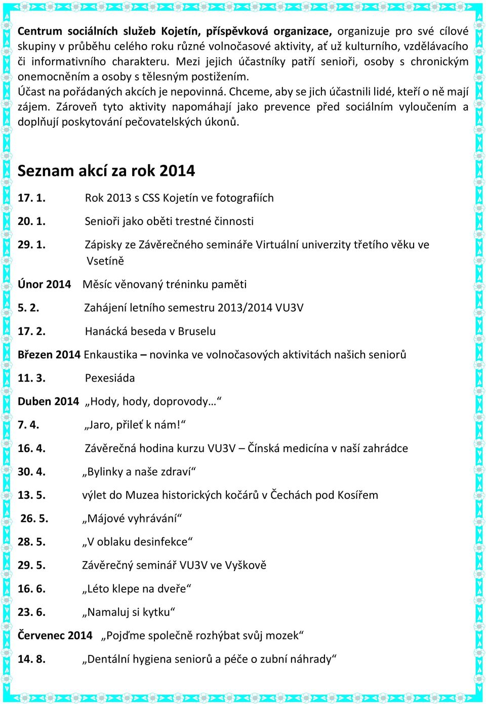 Chceme, aby se jich účastnili lidé, kteří o ně mají zájem. Zároveň tyto aktivity napomáhají jako prevence před sociálním vyloučením a doplňují poskytování pečovatelských úkonů.