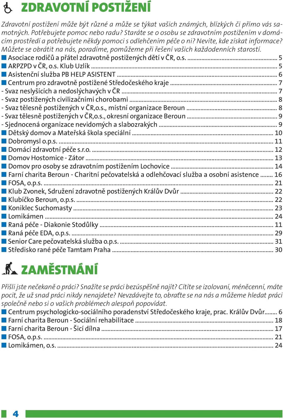 Můžete se obrátit na nás, poradíme, pomůžeme při řešení vašich každodenních starostí. n Asociace rodičů a přátel zdravotně postižených dětí v ČR, o.s..... 5 n ARPZPD v ČR, o.s. Klub Uzlík.