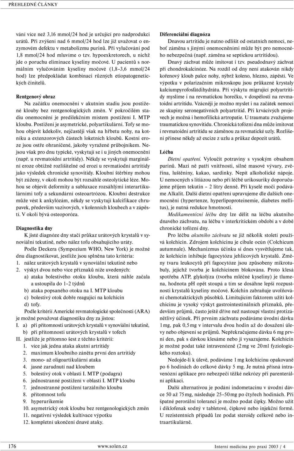 U pacientů s normálním vylučováním kyseliny močové (1,8 3,6 mmol/24 hod) lze předpokládat kombinaci různých etiopatogenetických činitelů.