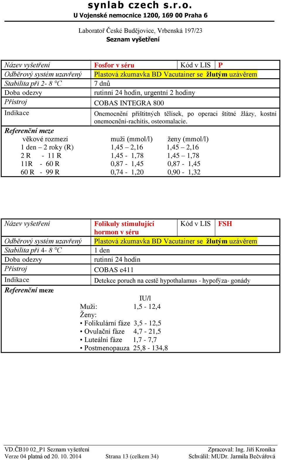 uzavřený Stabilita při 4-8 C Folikuly stimulující hormon v séru Kód v LIS FSH Plastová zkumavka BD Vacutainer se žlutým uzávěrem 1 den Detekce poruch na cestě hypothalamus - hypofýza- gonády