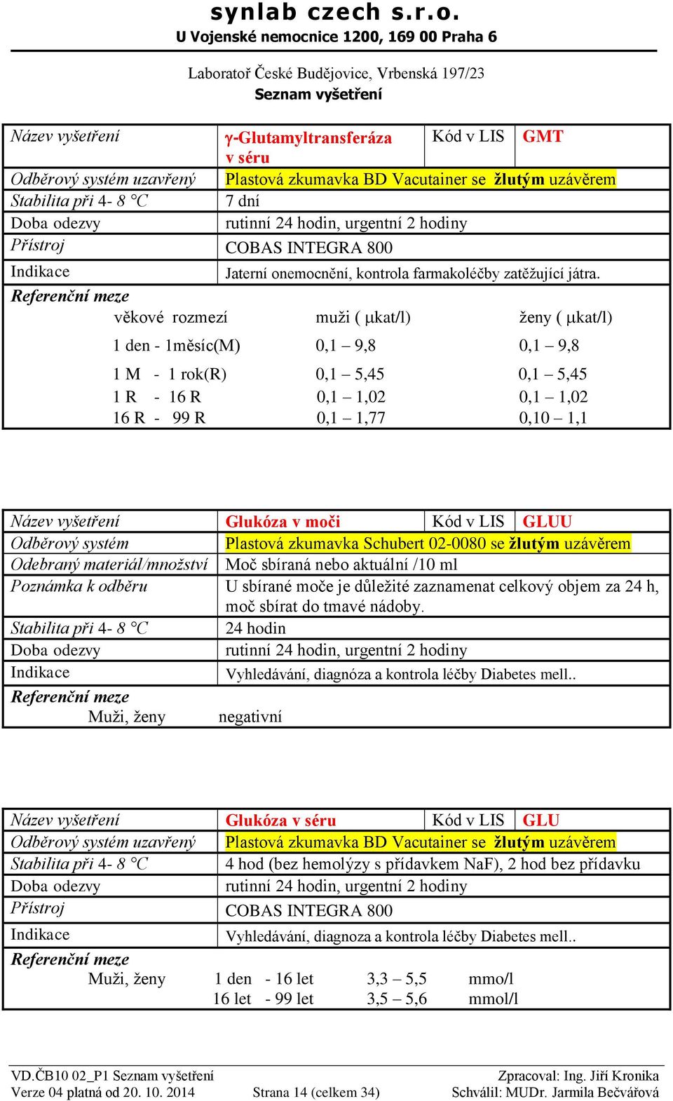 Odběrový systém Plastová zkumavka Schubert 02-0080 se žlutým uzávěrem Odebraný materiál/množství Moč sbíraná nebo aktuální /10 ml Poznámka k odběru U sbírané moče je důležité zaznamenat celkový objem