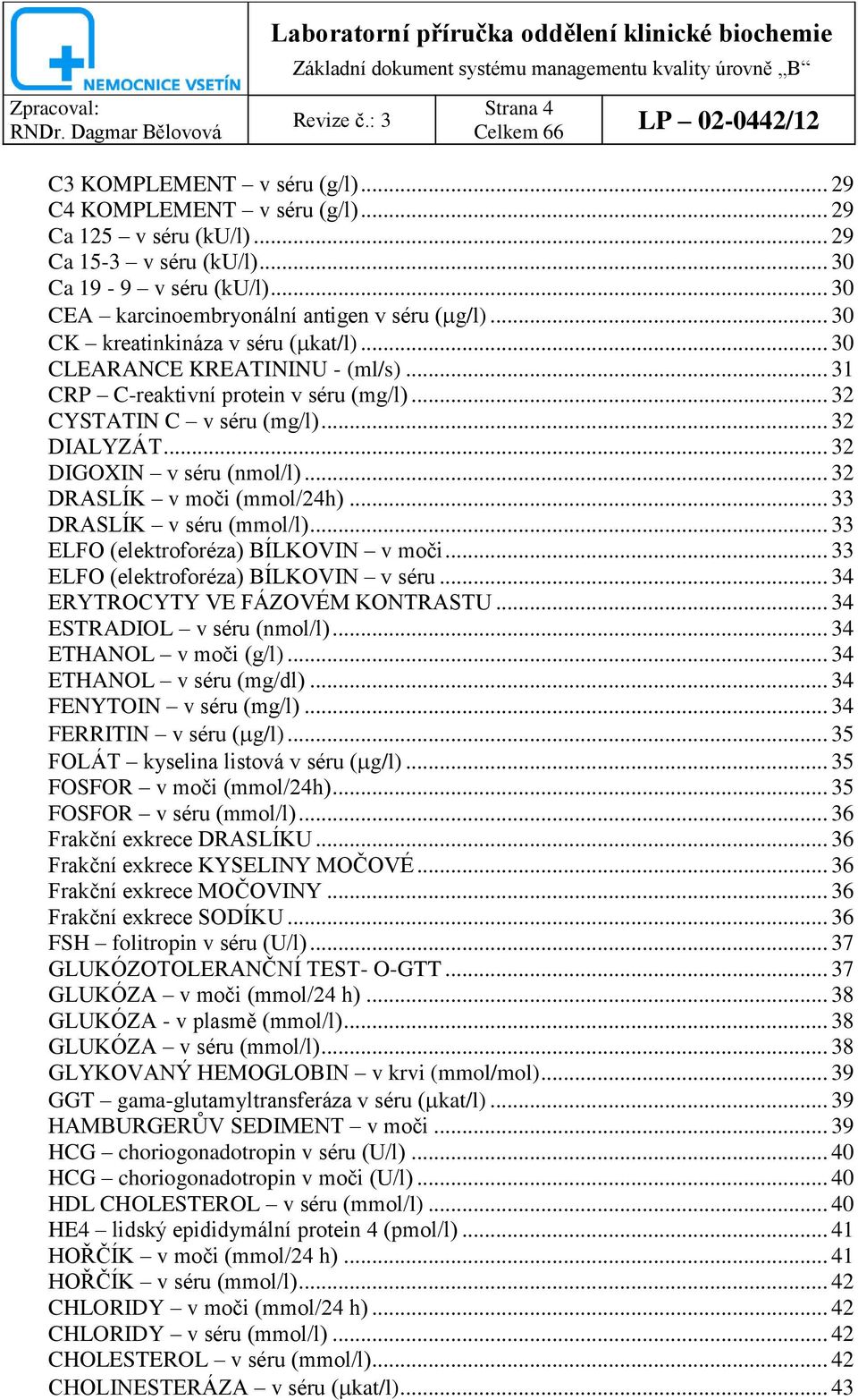 .. 32 DIALYZÁT... 32 DIGOXIN v séru (nmol/l)... 32 DRASLÍK v moči (mmol/24h)... 33 DRASLÍK v séru (mmol/l)... 33 ELFO (elektroforéza) BÍLKOVIN v moči... 33 ELFO (elektroforéza) BÍLKOVIN v séru.