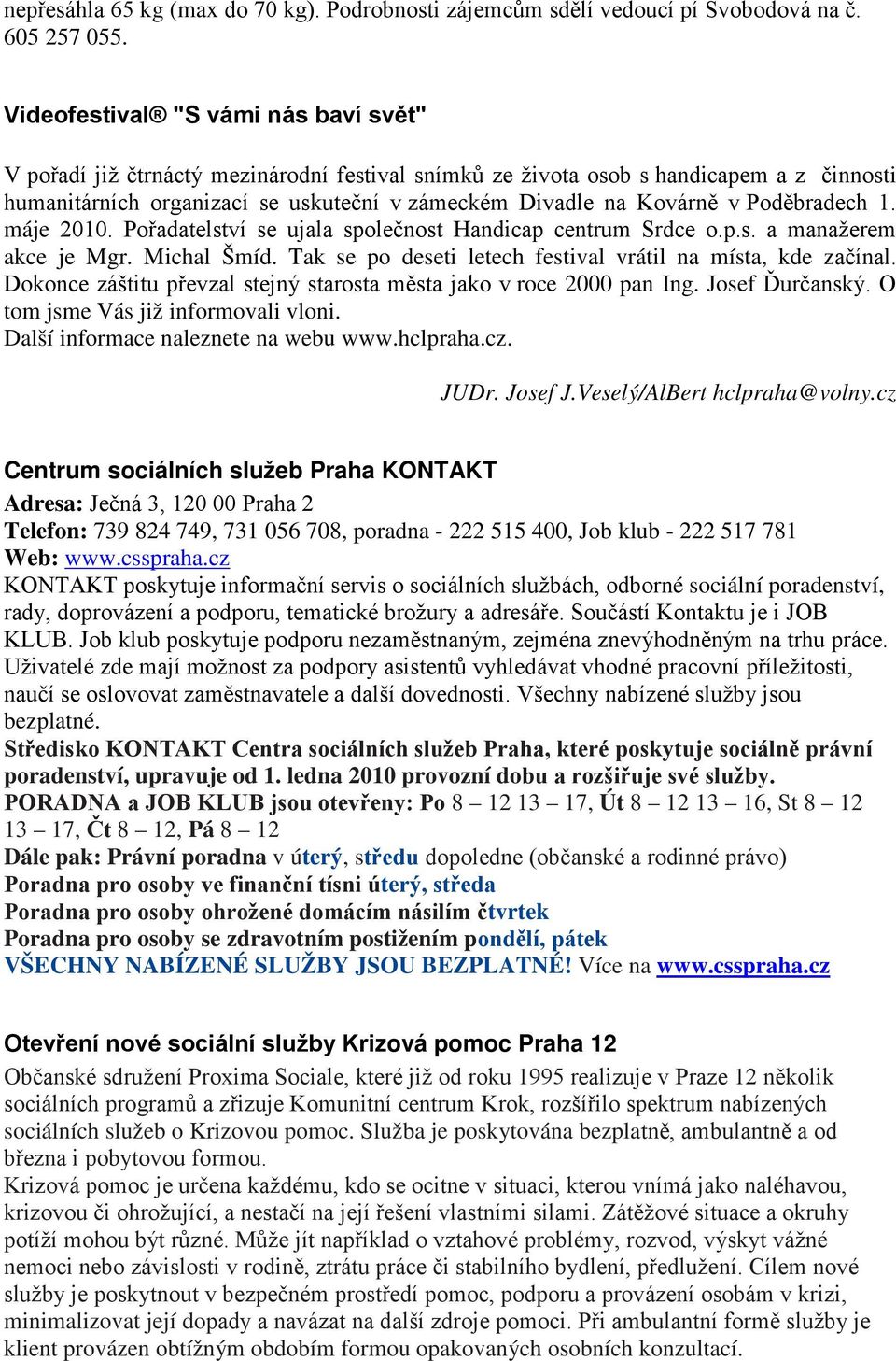 Poděbradech 1. máje 2010. Pořadatelství se ujala společnost Handicap centrum Srdce o.p.s. a manažerem akce je Mgr. Michal Šmíd. Tak se po deseti letech festival vrátil na místa, kde začínal.