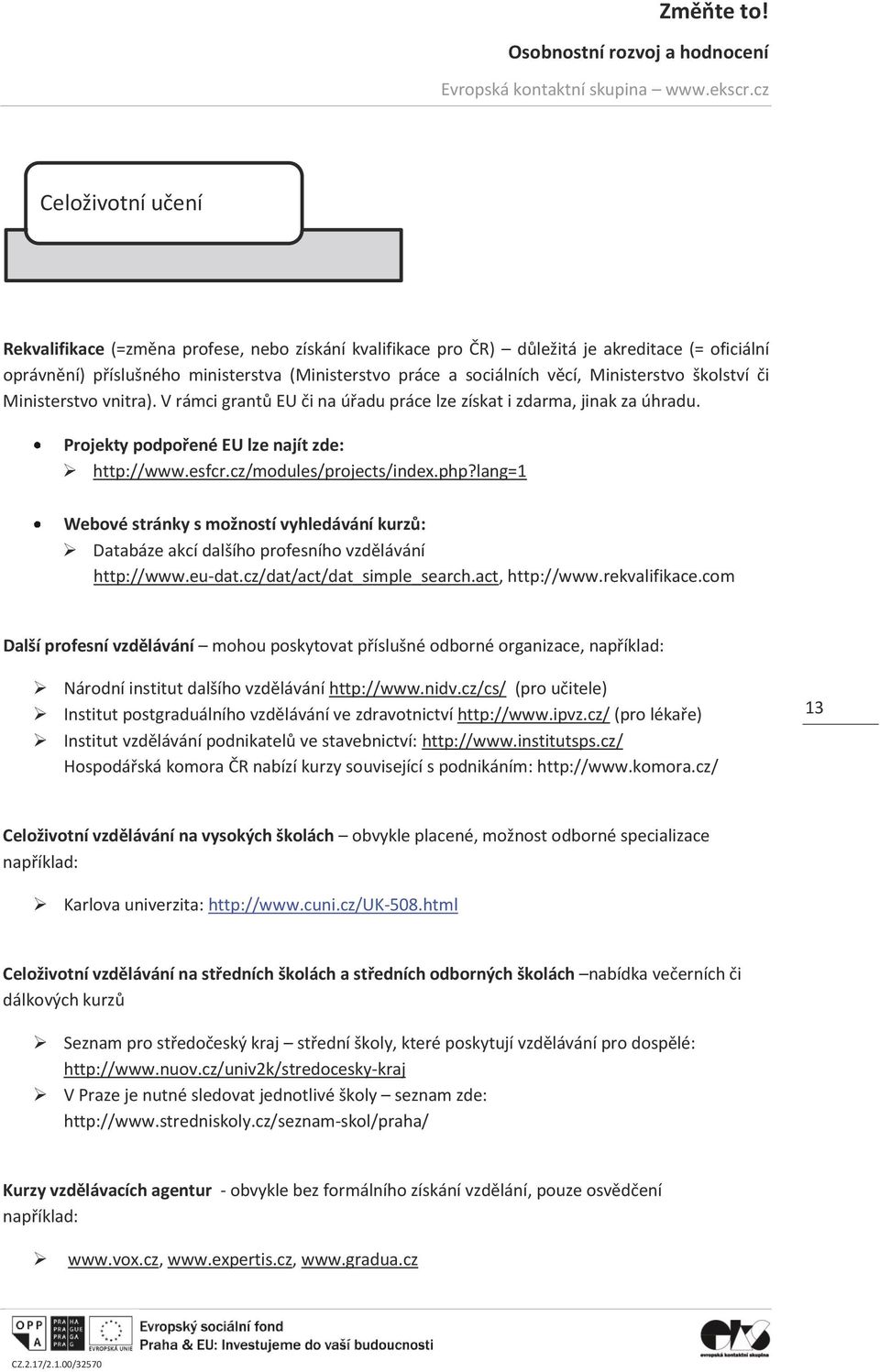 cz/modules/projects/index.php?lang=1 Webové stránky s možností vyhledávání kurzů: Databáze akcí dalšího profesního vzdělávání http://www.eu-dat.cz/dat/act/dat_simple_search.act, http://www.