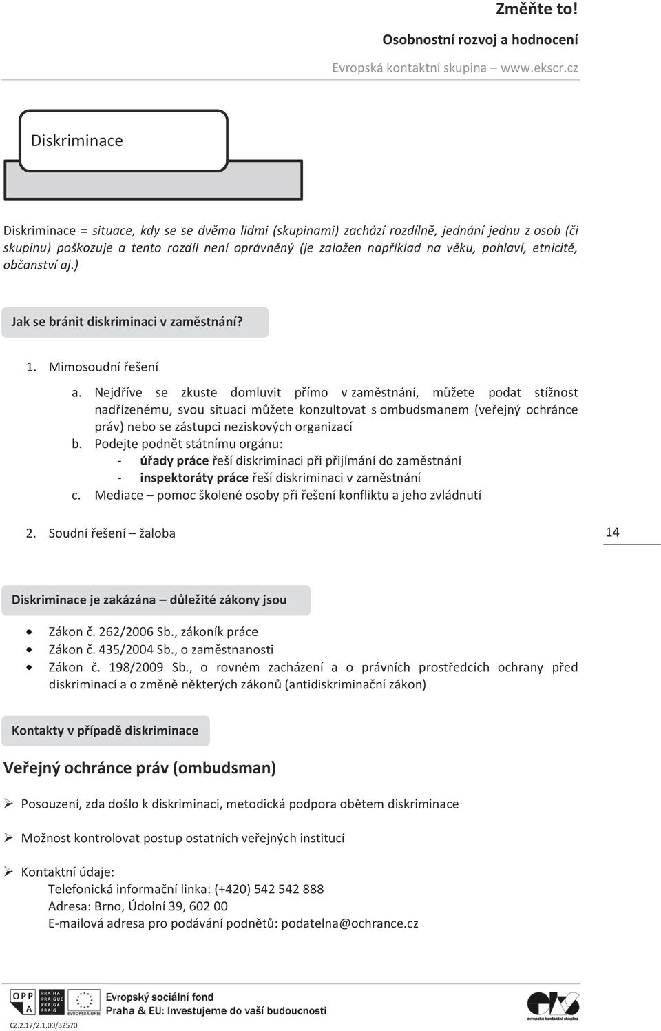 Nejdříve se zkuste domluvit přímo v zaměstnání, můžete podat stížnost nadřízenému, svou situaci můžete konzultovat s ombudsmanem (veřejný ochránce práv) nebo se zástupci neziskových organizací b.