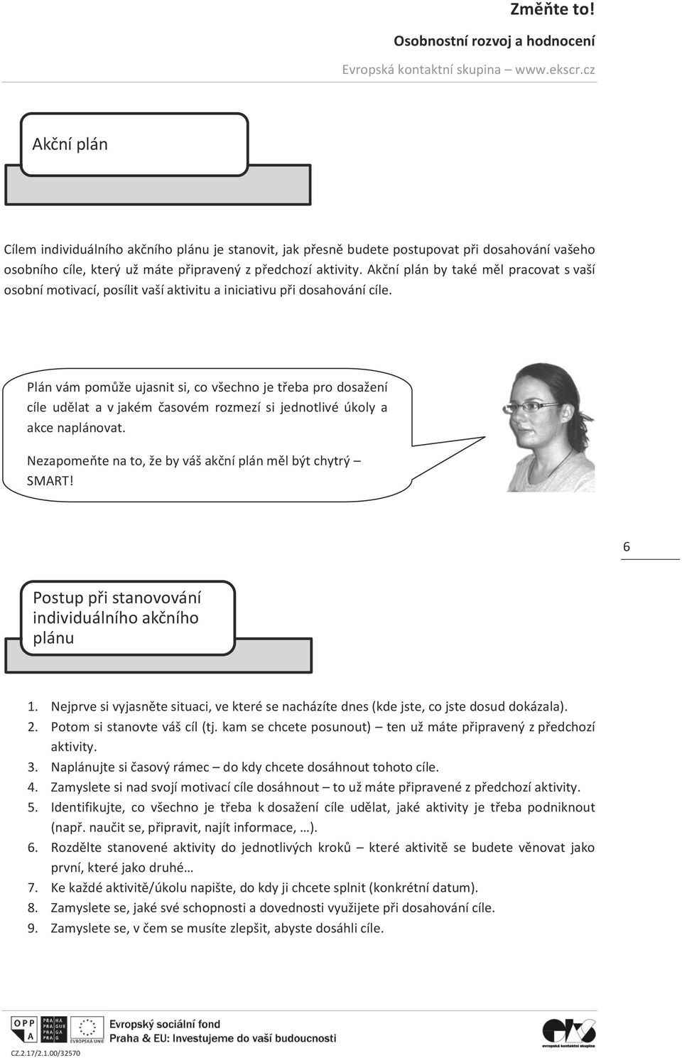 Plán vám pomůže ujasnit si, co všechno je třeba pro dosažení cíle udělat a v jakém časovém rozmezí si jednotlivé úkoly a akce naplánovat. Nezapomeňte na to, že by váš akční plán měl být chytrý SMART!